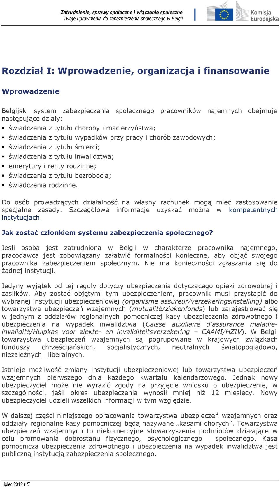 bezrobocia; świadczenia rodzinne. Do osób prowadzących działalność na własny rachunek mogą mieć zastosowanie specjalne zasady. Szczegółowe informacje uzyskać można w kompetentnych instytucjach.