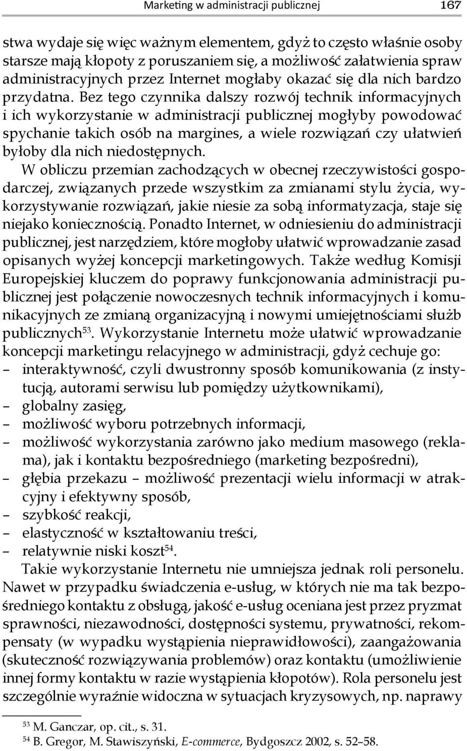 Bez tego czynnika dalszy rozwój technik informacyjnych i ich wykorzystanie w administracji publicznej mogłyby powodować spychanie takich osób na margines, a wiele rozwiązań czy ułatwień byłoby dla