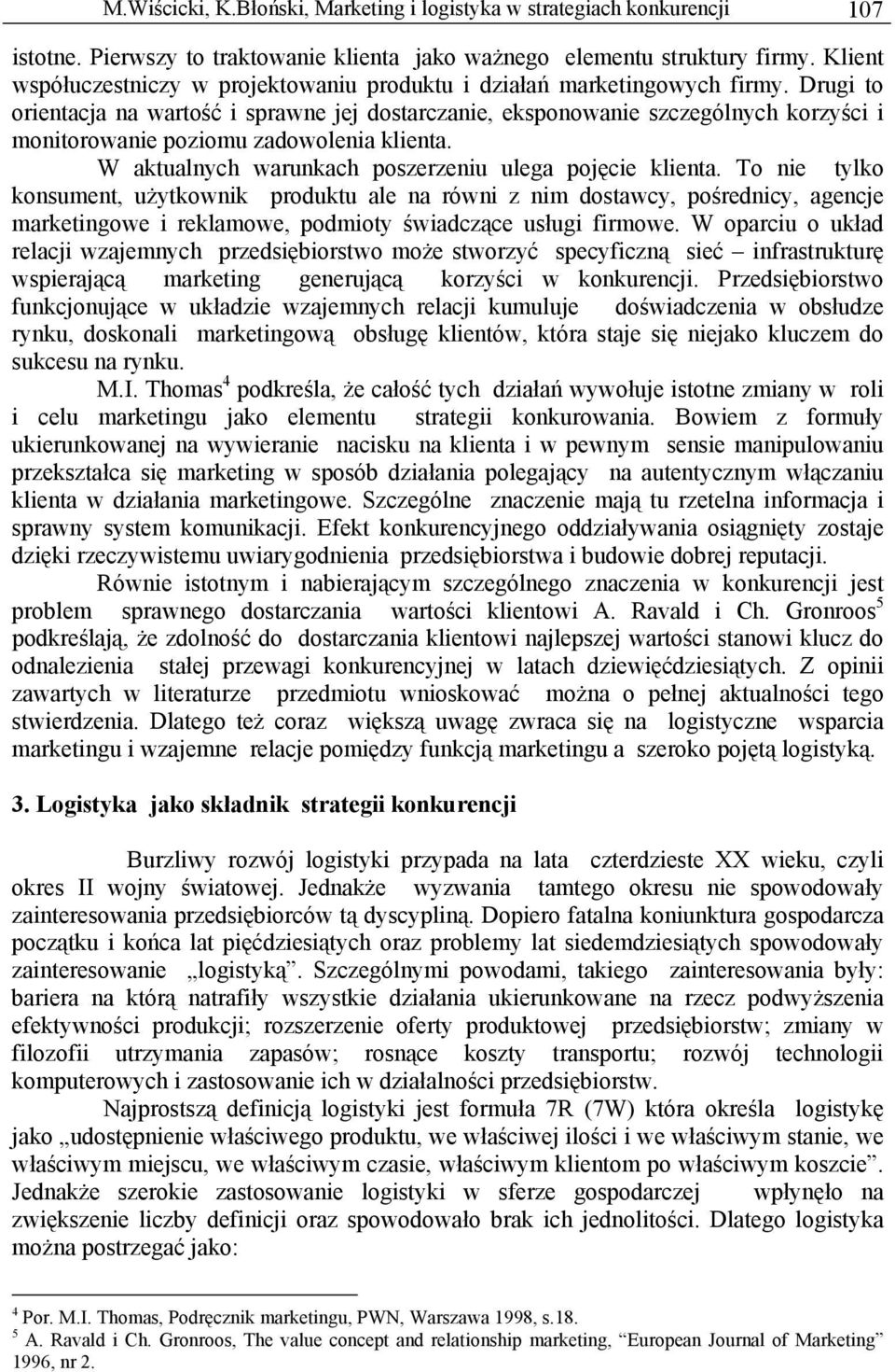 Drugi to orientacja na wartość i sprawne jej dostarczanie, eksponowanie szczególnych korzyści i monitorowanie poziomu zadowolenia klienta. W aktualnych warunkach poszerzeniu ulega pojęcie klienta.