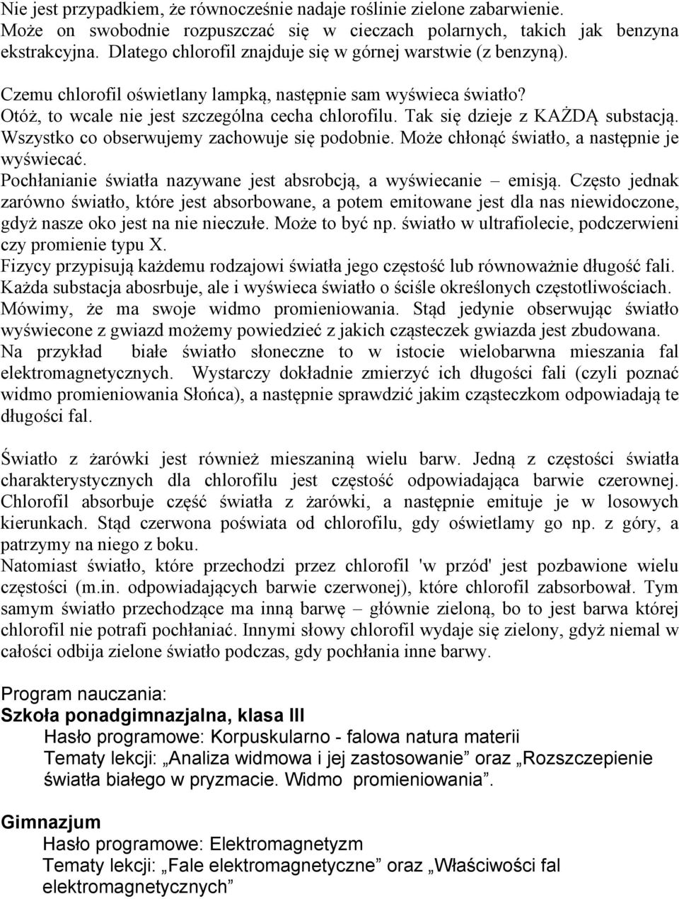 Tak się dzieje z KAŻDĄ substacją. Wszystko co obserwujemy zachowuje się podobnie. Może chłonąć światło, a następnie je wyświecać. Pochłanianie światła nazywane jest absrobcją, a wyświecanie emisją.