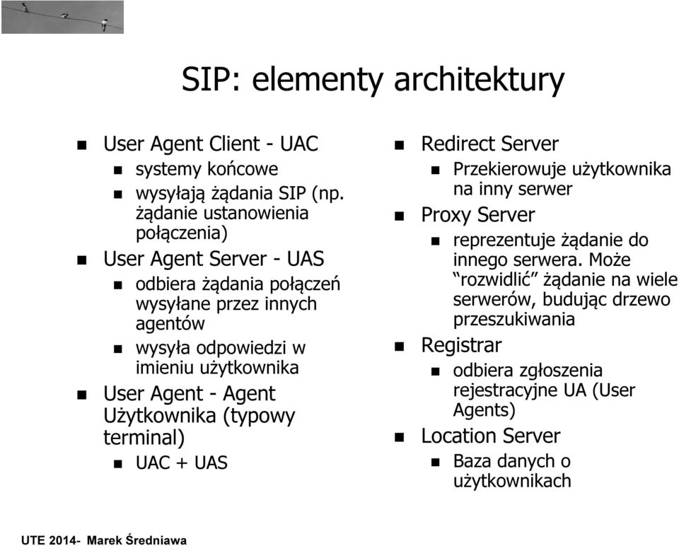 użytkownika User Agent - Agent Użytkownika (typowy terminal) UAC + UAS Redirect Server Przekierowuje użytkownika na inny serwer Proxy Server