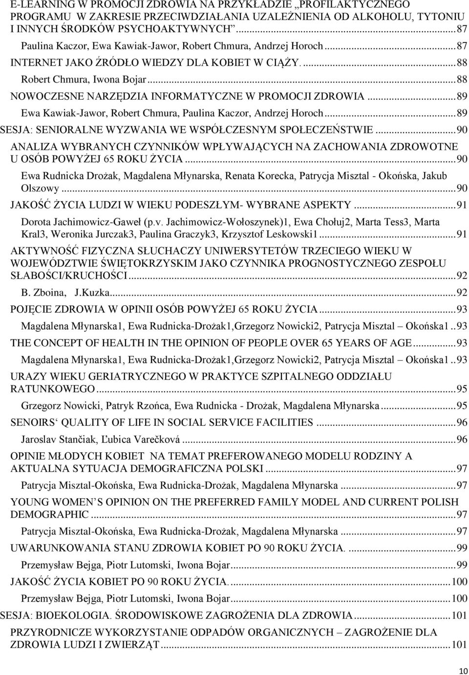 .. 88 NOWOCZESNE NARZĘDZIA INFORMATYCZNE W PROMOCJI ZDROWIA... 89 Ewa Kawiak-Jawor, Robert Chmura, Paulina Kaczor, Andrzej Horoch... 89 SESJA: SENIORALNE WYZWANIA WE WSPÓŁCZESNYM SPOŁECZEŃSTWIE.