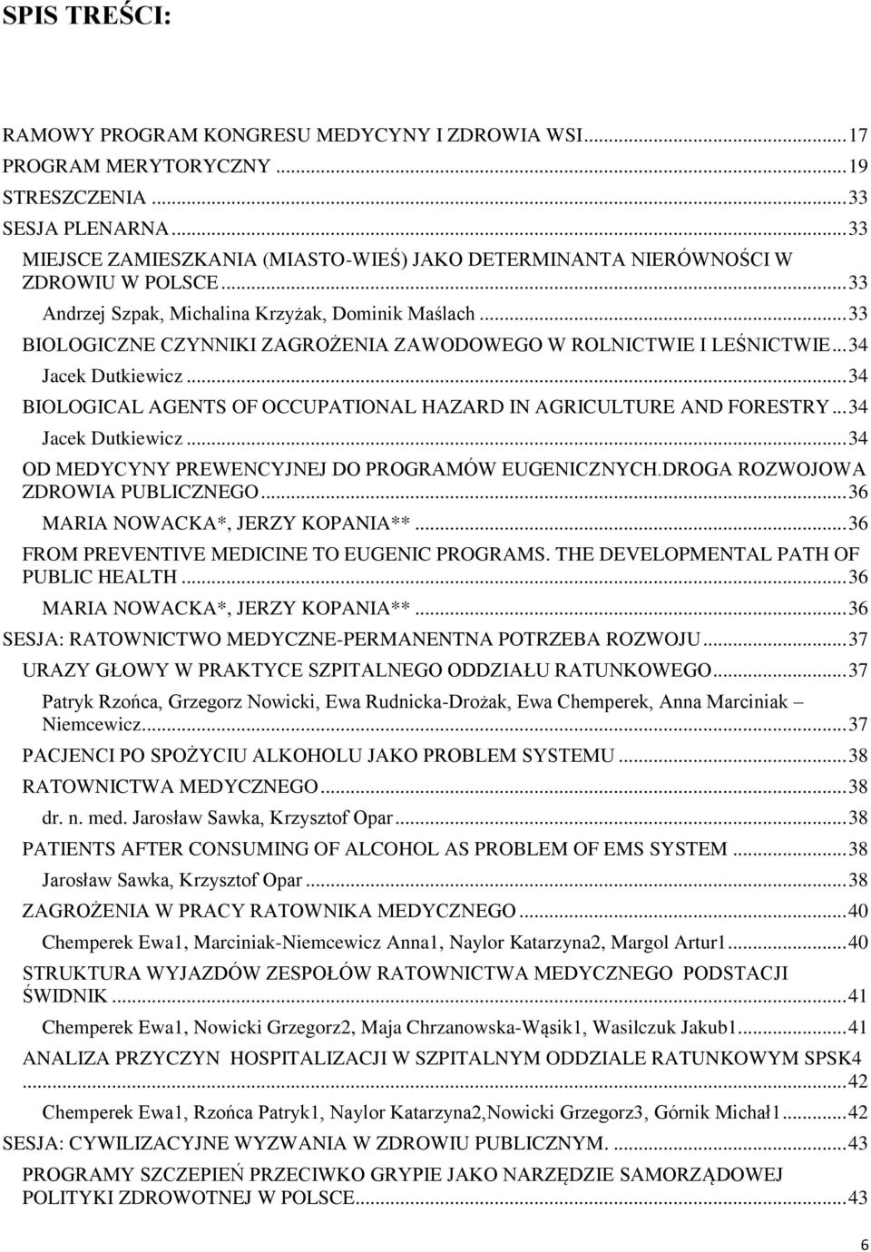 .. 33 BIOLOGICZNE CZYNNIKI ZAGROŻENIA ZAWODOWEGO W ROLNICTWIE I LEŚNICTWIE... 34 Jacek Dutkiewicz... 34 BIOLOGICAL AGENTS OF OCCUPATIONAL HAZARD IN AGRICULTURE AND FORESTRY... 34 Jacek Dutkiewicz... 34 OD MEDYCYNY PREWENCYJNEJ DO PROGRAMÓW EUGENICZNYCH.