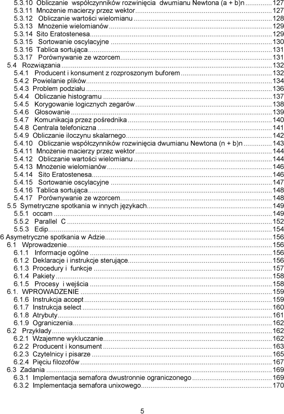 ..132 5.4.2 Powielanie plików...134 5.4.3 Problem podziału...136 5.4.4 Obliczanie histogramu...137 5.4.5 Korygowanie logicznych zegarów...138 5.4.6 Głosowanie...139 5.4.7 Komunikacja przez pośrednika.