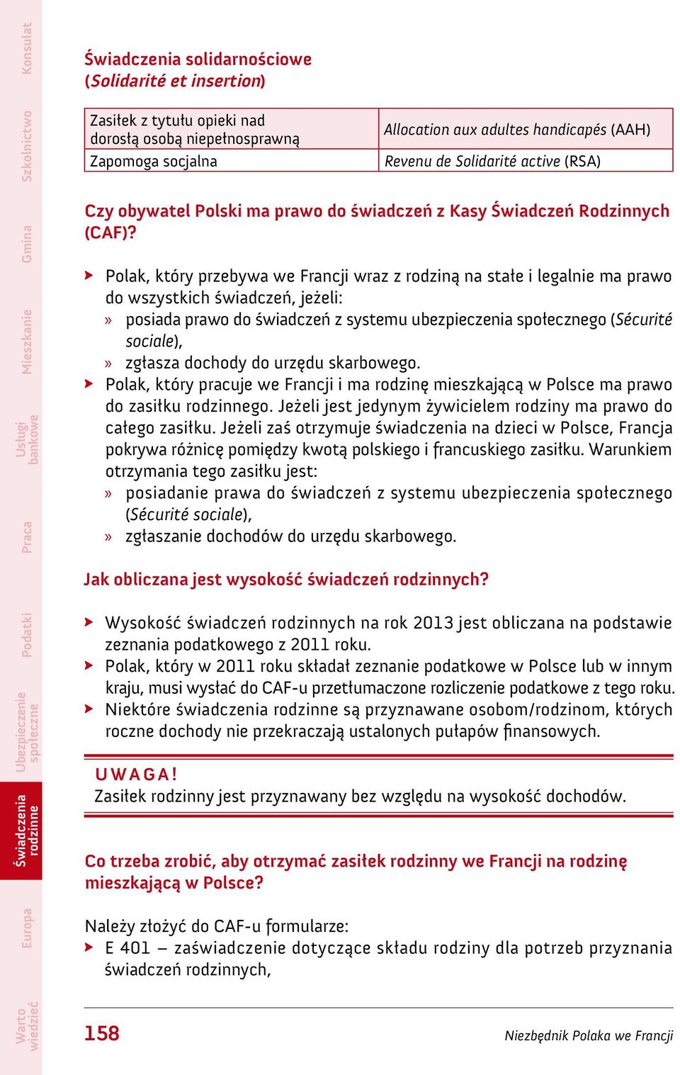 Polak, który przebywa we Francji wraz z rodziną na stałe i legalnie ma prawo do wszystkich świadczeń, jeżeli: posiada prawo do świadczeń z systemu ubezpieczenia go (Sécurité sociale), zgłasza dochody