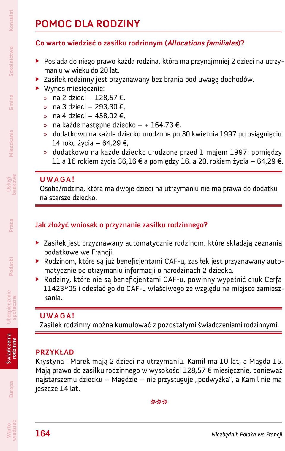 Wynos miesięcznie: na 2 dzieci 128,57, na 3 dzieci 293,30, na 4 dzieci 458,02, na każde następne dziecko + 164,73, dodatkowo na każde dziecko urodzone po 30 kwietnia 1997 po osiągnięciu 14 roku życia