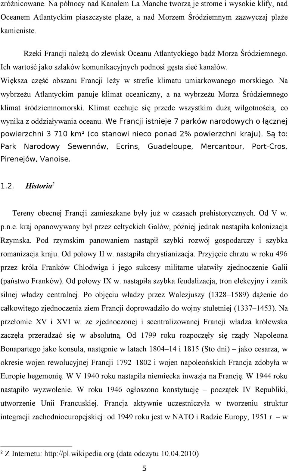 Większa część obszaru Francji leży w strefie klimatu umiarkowanego morskiego. Na wybrzeżu Atlantyckim panuje klimat oceaniczny, a na wybrzeżu Morza Śródziemnego klimat śródziemnomorski.