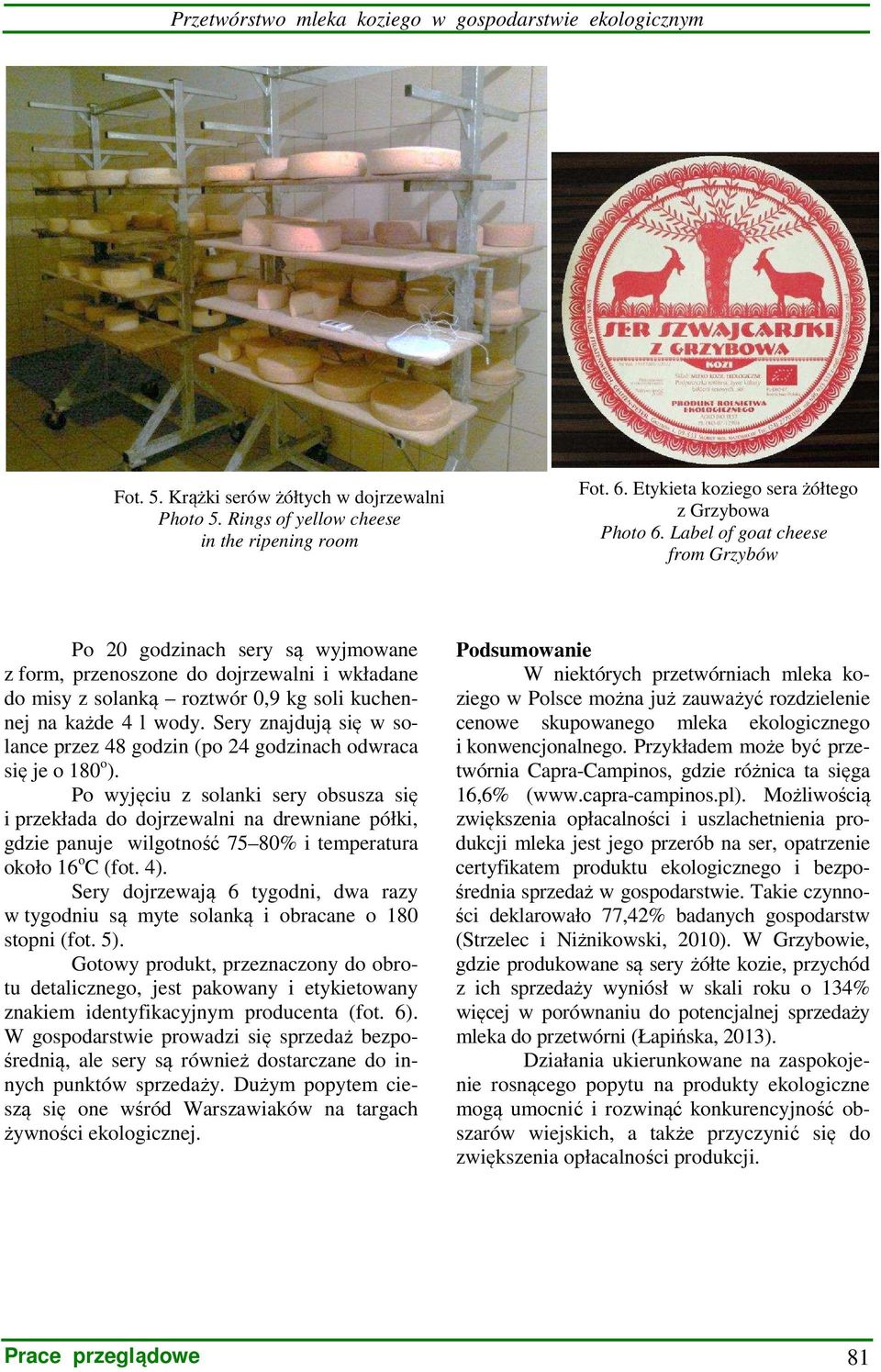 Label of goat cheese from Grzybów Po 20 godzinach sery są wyjmowane z form, przenoszone do dojrzewalni i wkładane do misy z solanką roztwór 0,9 kg soli kuchennej na każde 4 l wody.