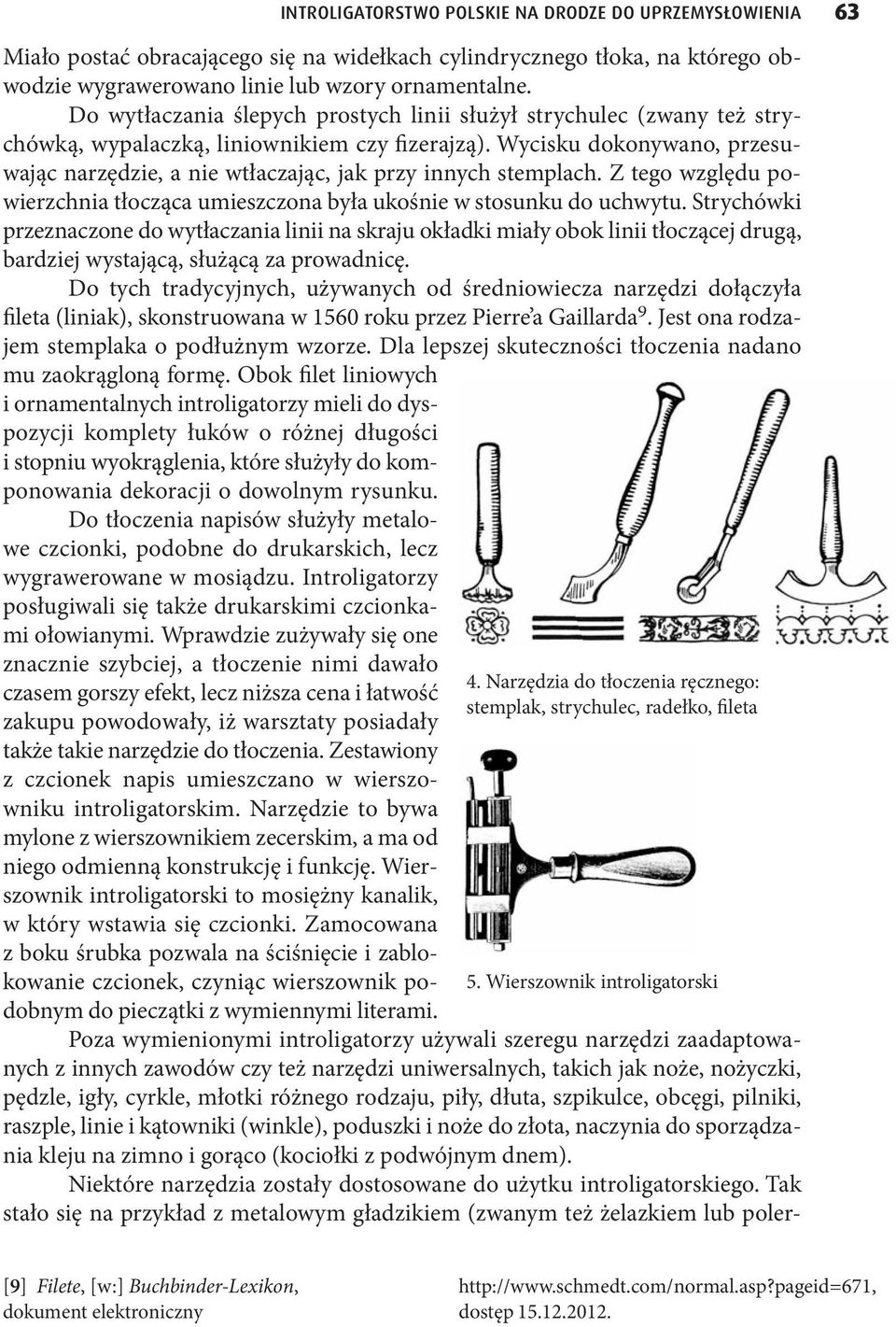 Wycisku dokonywano, przesuwając narzędzie, a nie wtłaczając, jak przy innych stemplach. Z tego względu powierzchnia tłocząca umieszczona była ukośnie w stosunku do uchwytu.