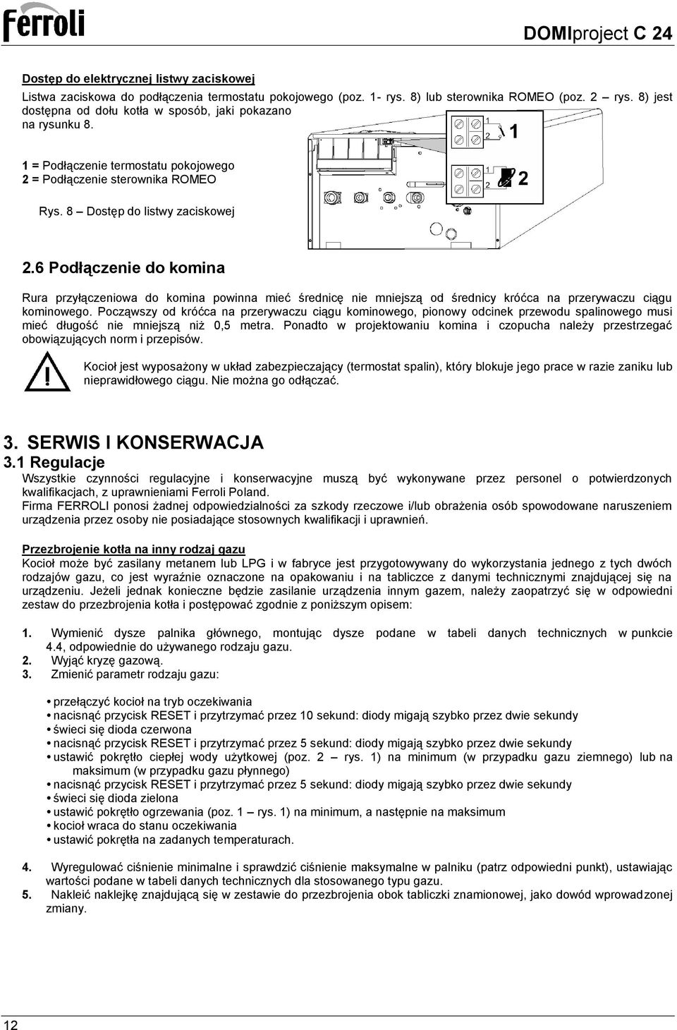 6 Podłączenie do komina Rura przyłączeniowa do komina powinna mieć średnicę nie mniejszą od średnicy króćca na przerywaczu ciągu kominowego.