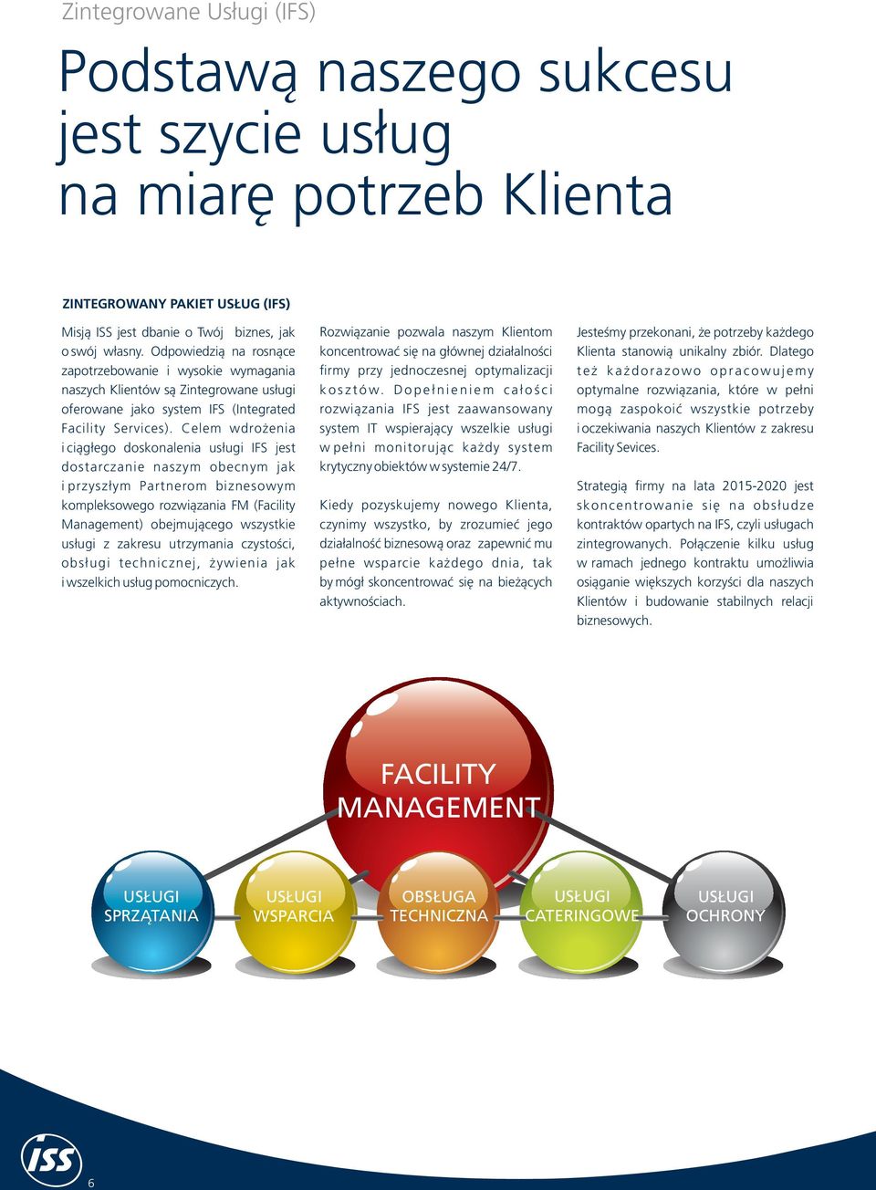 Celem wdrożenia i ciągłego doskonalenia usługi IFS jest dostarczanie naszym obecnym jak i przyszłym Partnerom biznesowym kompleksowego rozwiązania FM (Facility Management) obejmującego wszystkie