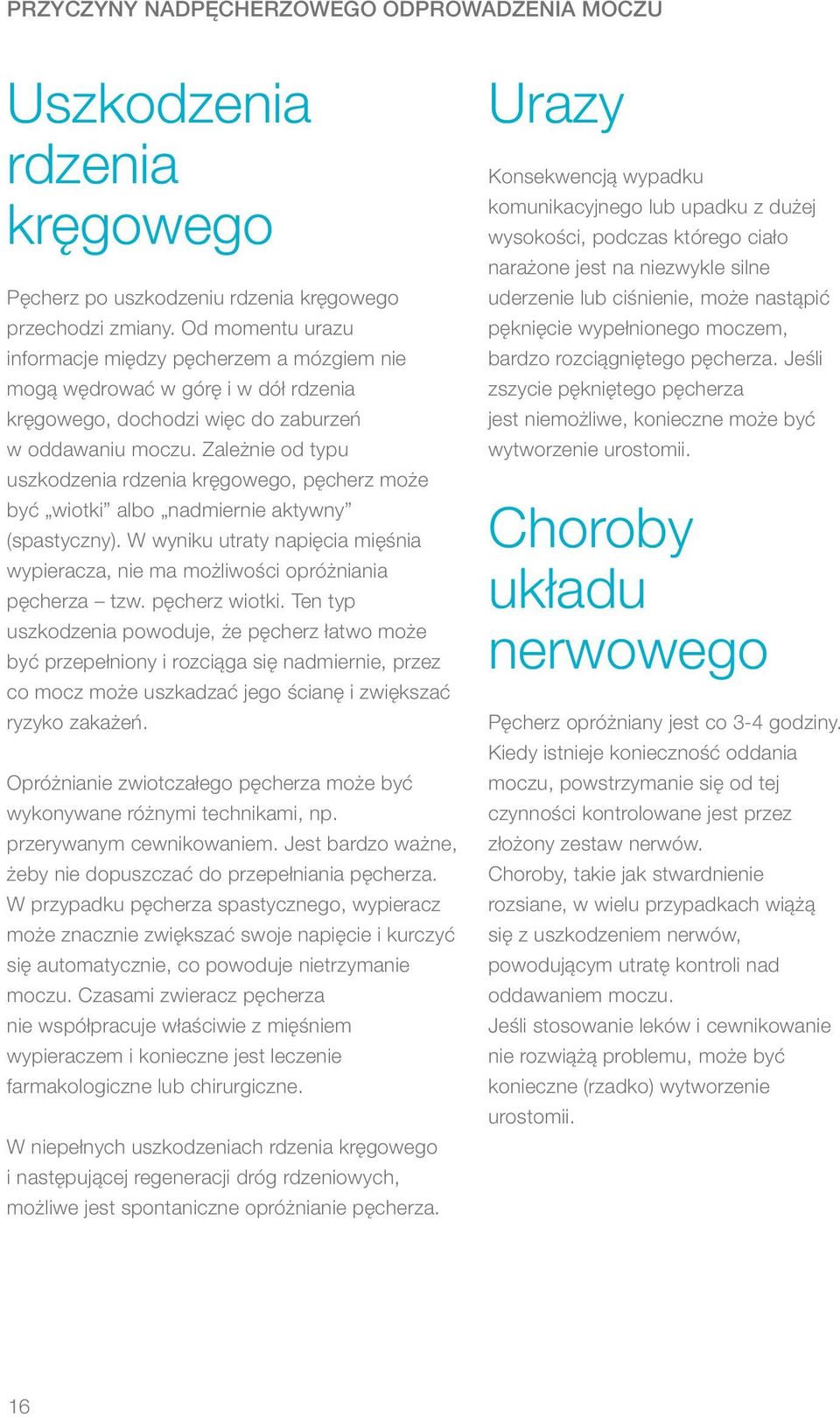 Zależnie od typu uszkodzenia rdzenia kręgowego, pęcherz może być wiotki albo nadmiernie aktywny (spastyczny). W wyniku utraty napięcia mięśnia wypieracza, nie ma możliwości opróżniania pęcherza tzw.