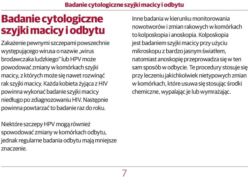 Następnie powinna powtarzać to badanie raz do roku. Niektóre szczepy HPV mogą również spowodować zmiany w komórkach odbytu, jednak regularne badania odbytu mają mniejsze znaczenie.