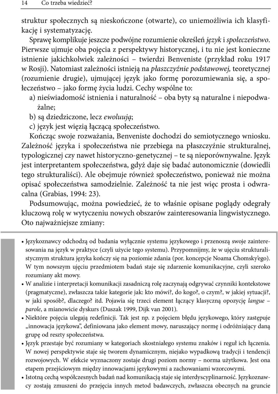 Natomiast zależności istnieją na płaszczyźnie podstawowej, teoretycznej (rozumienie drugie), ujmującej język jako formę porozumiewania się, a społeczeństwo jako formę życia ludzi.