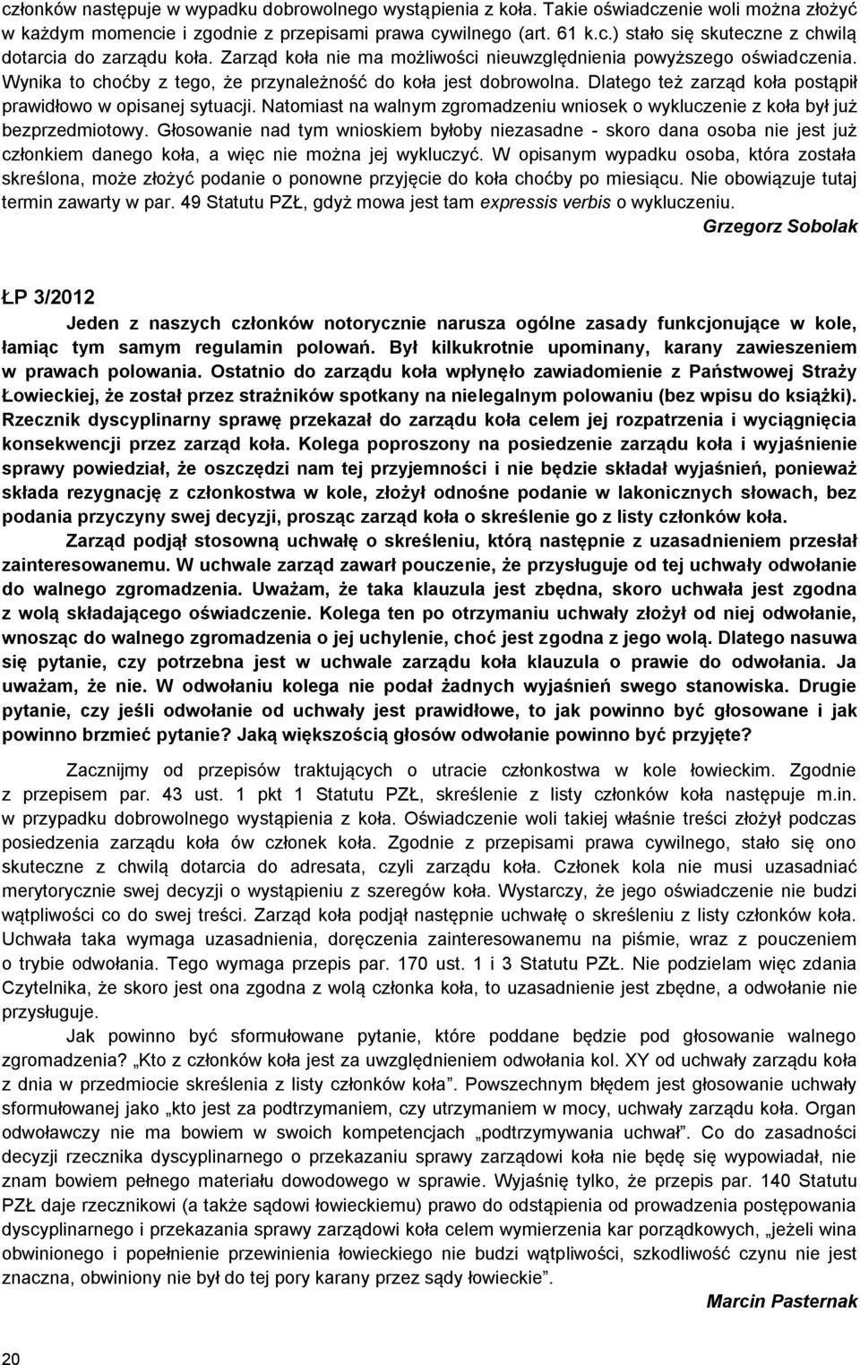 Dlatego też zarząd koła postąpił prawidłowo w opisanej sytuacji. Natomiast na walnym zgromadzeniu wniosek o wykluczenie z koła był już bezprzedmiotowy.