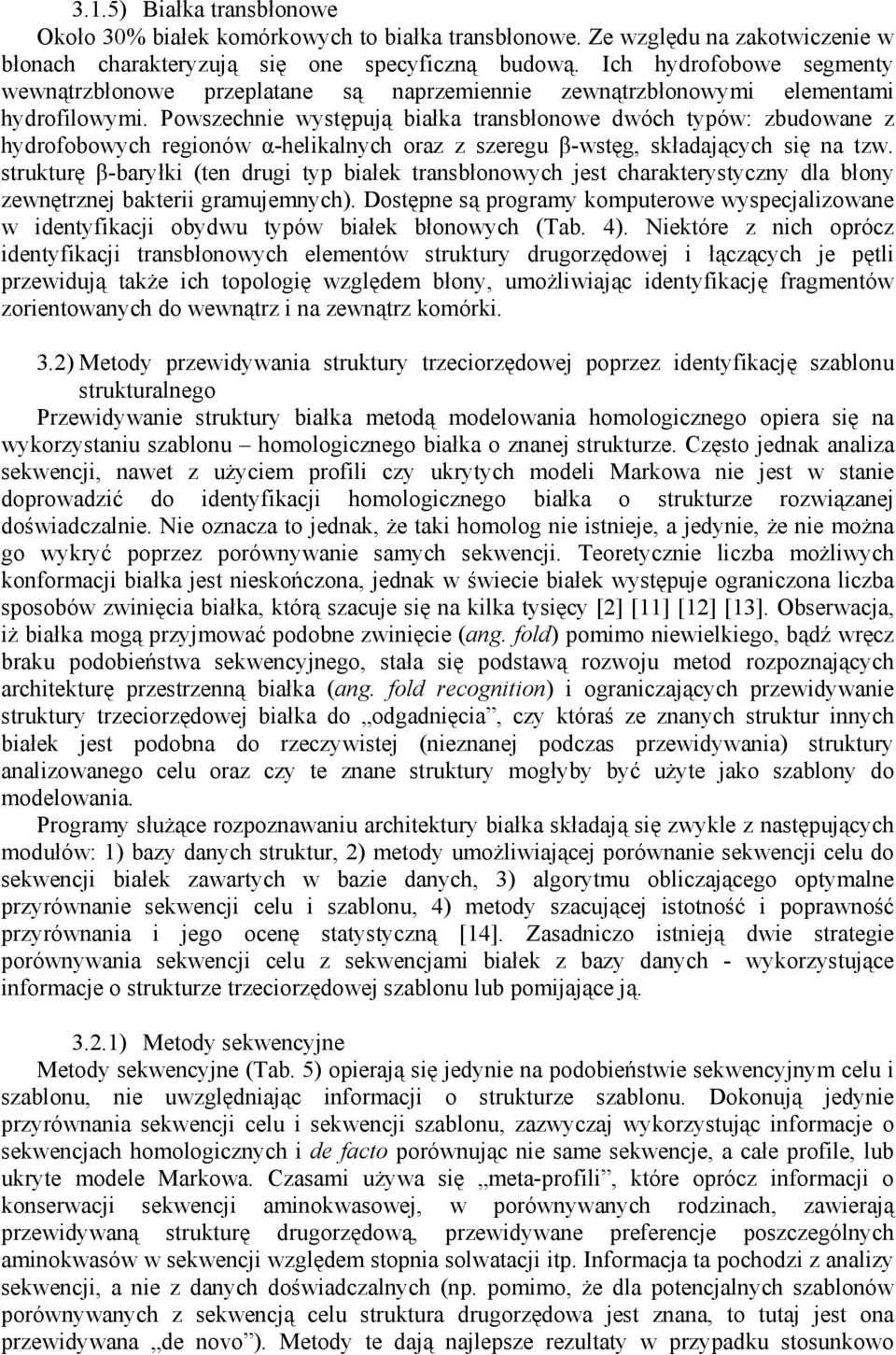 Powszechnie występują białka transbłonowe dwóch typów: zbudowane z hydrofobowych regionów α-helikalnych oraz z szeregu β-wstęg, składających się na tzw.