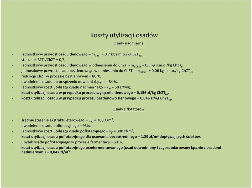 odwadniającym 84 %, - jednostkowy koszt utylizacji osadu nadmiernego k jn = 50 zł/mg, - koszt utylizacji osadu w przypadku procesu wyłącznie tlenowego 0,156 zł/kg ChZT us, - koszt utylizacji osadu w