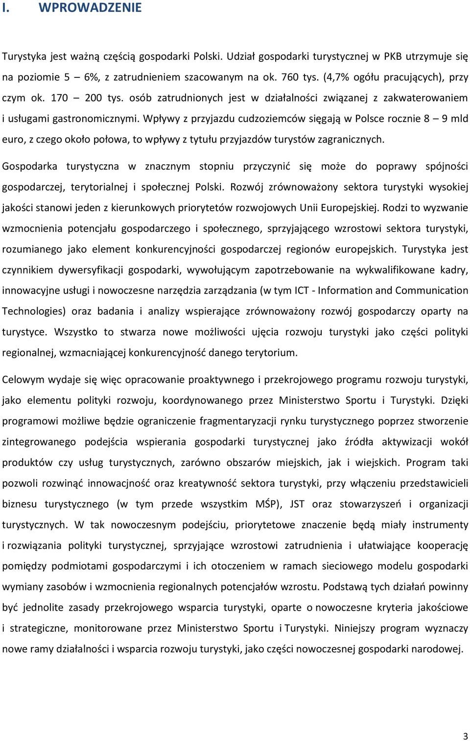 Wpływy z przyjazdu cudzoziemców sięgają w Polsce rocznie 8 9 mld euro, z czego około połowa, to wpływy z tytułu przyjazdów turystów zagranicznych.