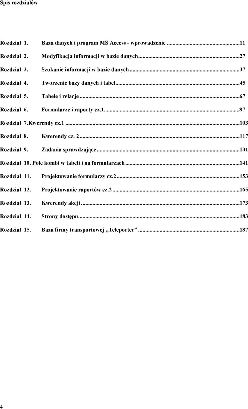 Kwerendy cz.1...103 Rozdział 8. Kwerendy cz. 2...117 Rozdział 9. Zadania sprawdzające...131 Rozdział 10. Pole kombi w tabeli i na formularzach...141 Rozdział 11.