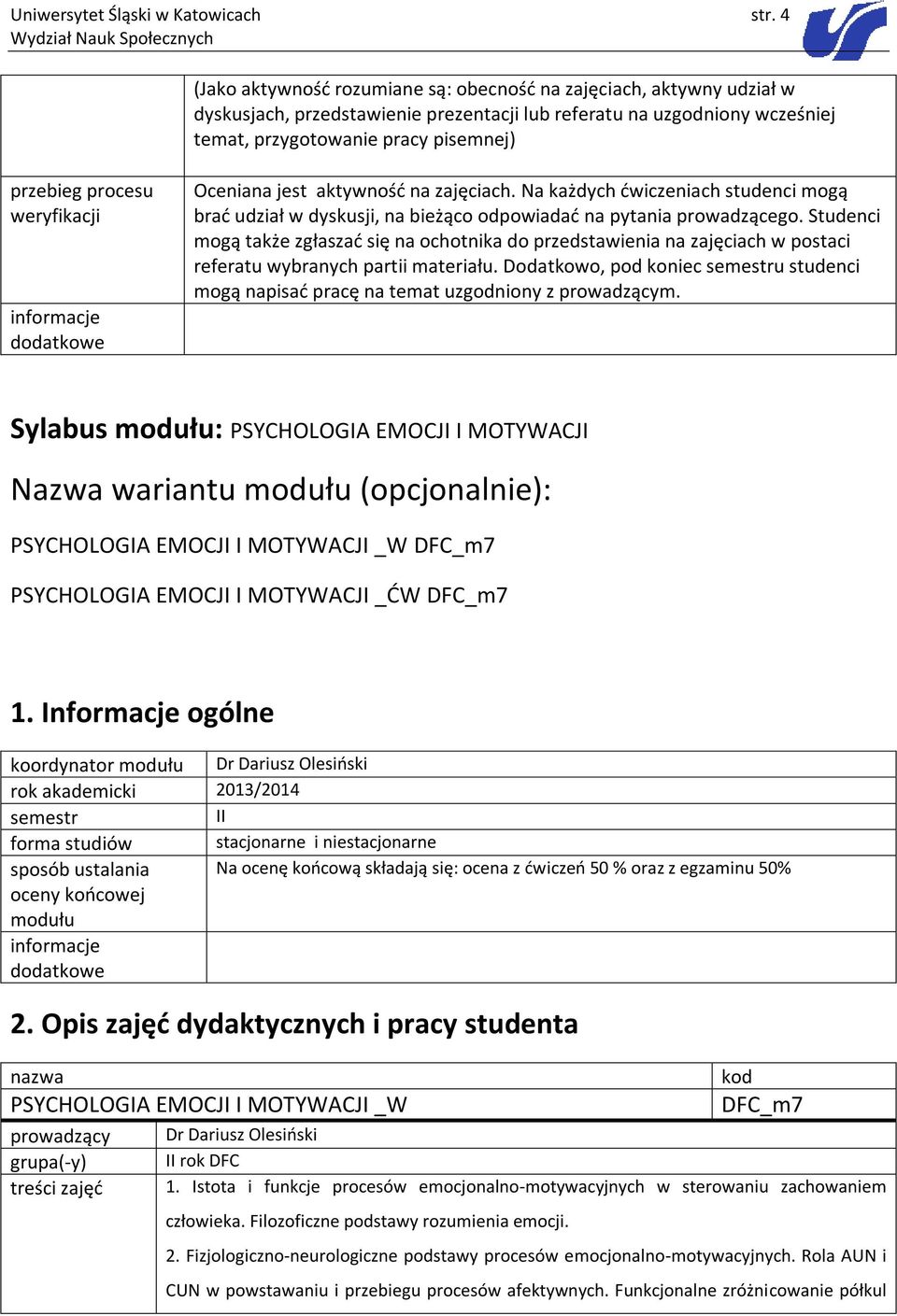 procesu weryfikacji Oceniana jest aktywność na zajęciach. Na każdych ćwiczeniach studenci mogą brać udział w dyskusji, na bieżąco odpowiadać na pytania prowadzącego.