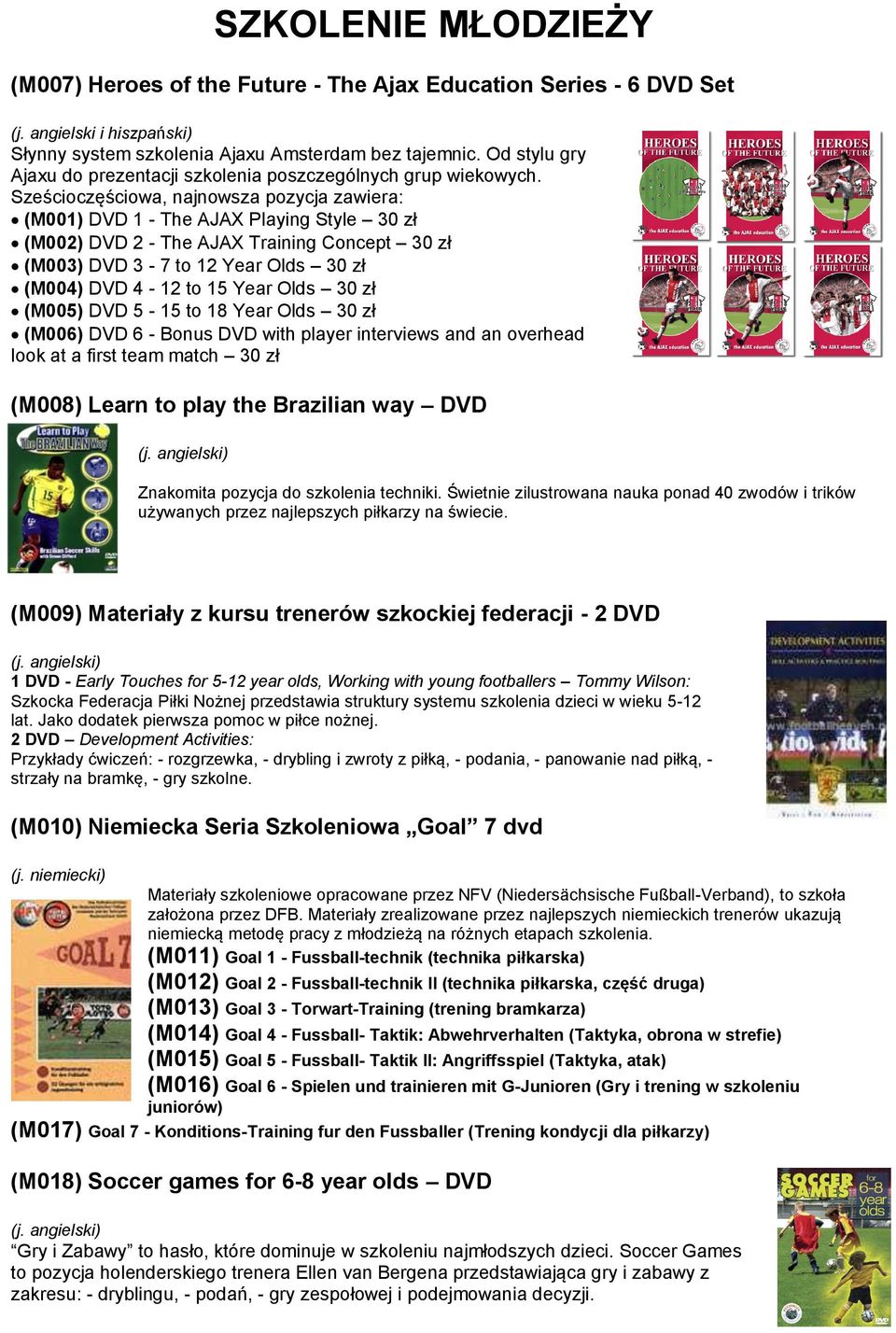 Sześcioczęściowa, najnowsza pozycja zawiera: (M001) DVD 1 - The AJAX Playing Style 30 zł (M002) DVD 2 - The AJAX Training Concept 30 zł (M003) DVD 3-7 to 12 Year Olds 30 zł (M004) DVD 4-12 to 15 Year