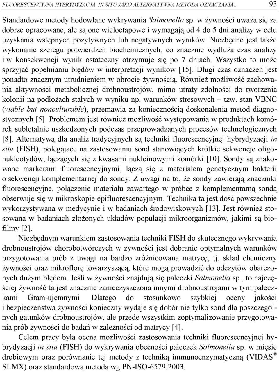 Niezbędne jest także wykonanie szeregu potwierdzeń biochemicznych, co znacznie wydłuża czas analizy i w konsekwencji wynik ostateczny otrzymuje się po 7 dniach.