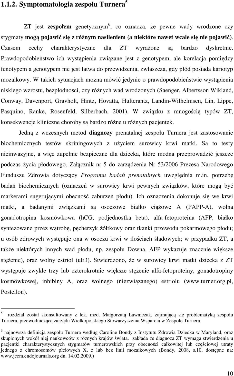 Prawdopodobieństwo ich wystąpienia związane jest z genotypem, ale korelacja pomiędzy fenotypem a genotypem nie jest łatwa do przewidzenia, zwłaszcza, gdy płód posiada kariotyp mozaikowy.