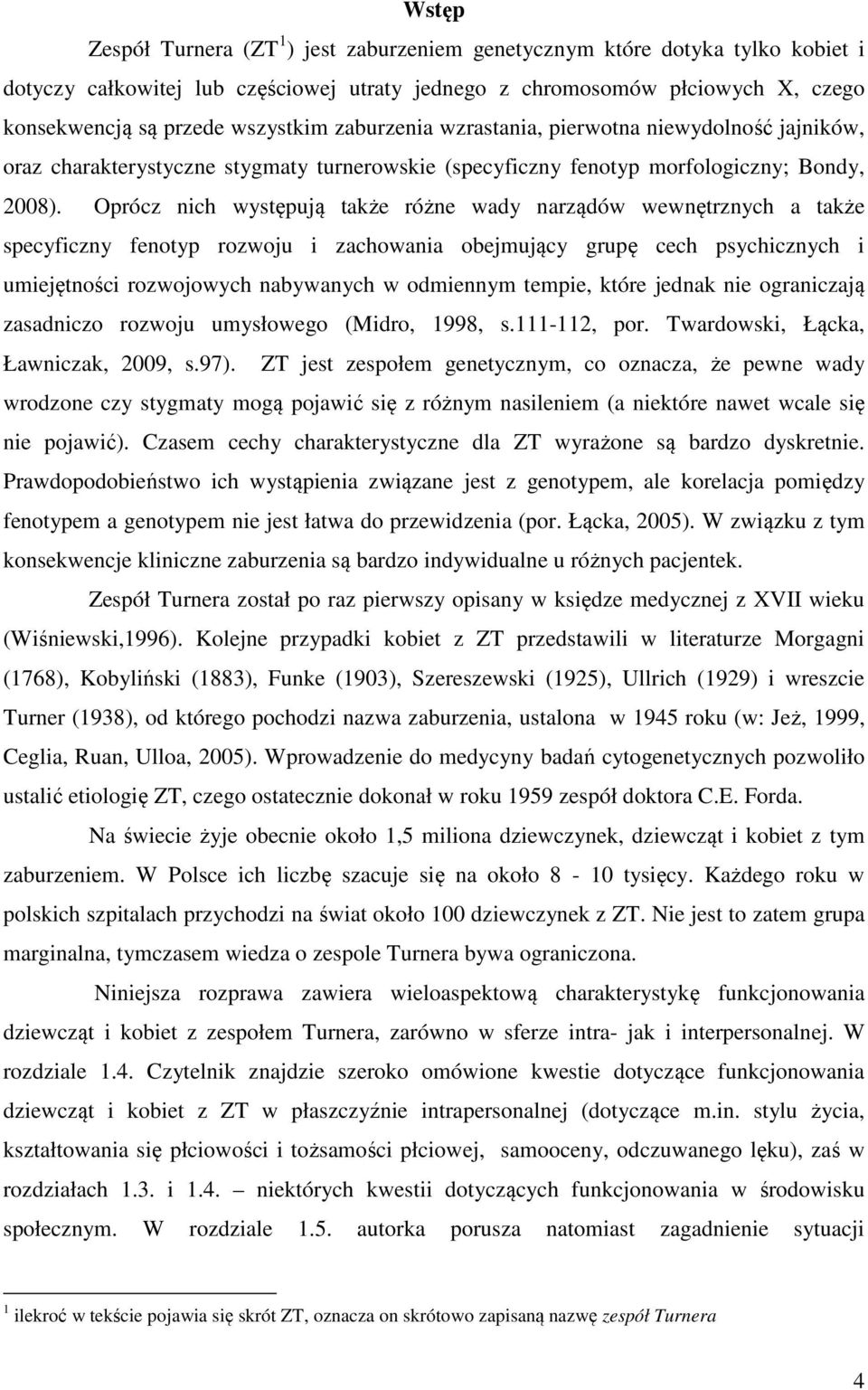 Oprócz nich występują także różne wady narządów wewnętrznych a także specyficzny fenotyp rozwoju i zachowania obejmujący grupę cech psychicznych i umiejętności rozwojowych nabywanych w odmiennym