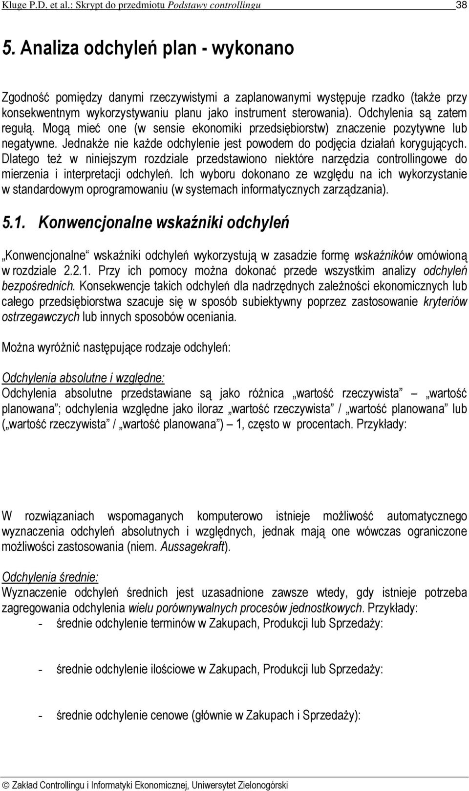 Odchylenia są zatem regułą. Mogą mieć one (w sensie ekonomiki przedsiębiorstw) znaczenie pozytywne lub negatywne. Jednakże nie każde odchylenie jest powodem do podjęcia działań korygujących.