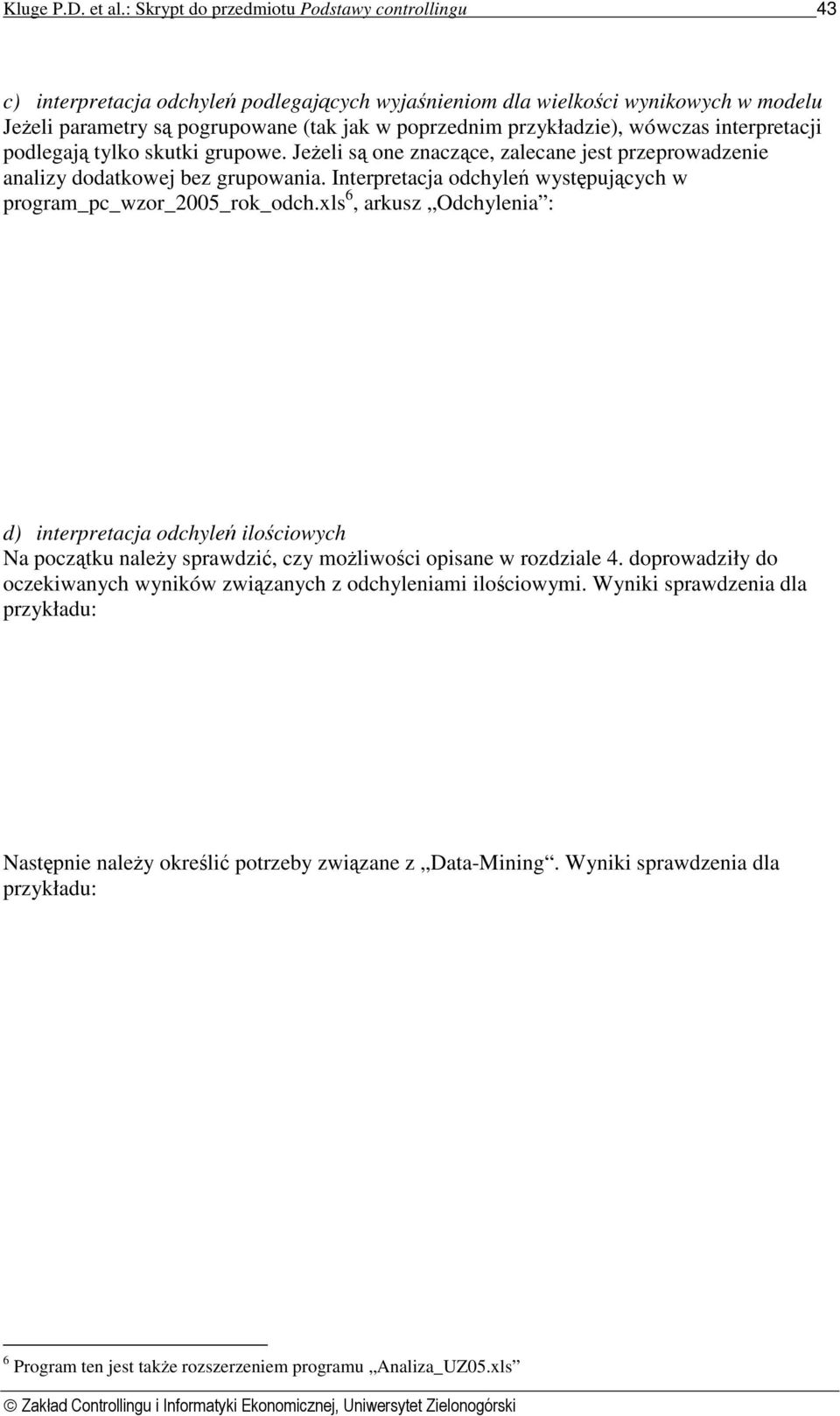 przykładzie), wówczas interpretacji podlegają tylko skutki grupowe. Jeżeli są one znaczące, zalecane jest przeprowadzenie analizy dodatkowej bez grupowania.