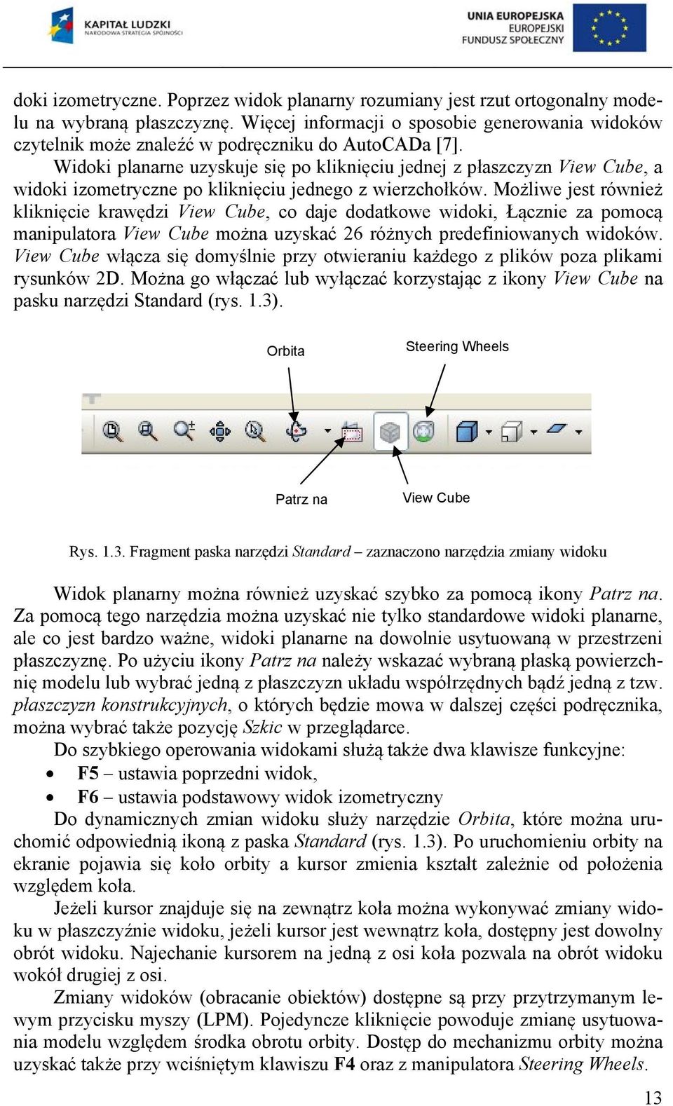 Widoki planarne uzyskuje się po kliknięciu jednej z płaszczyzn View Cube, a widoki izometryczne po kliknięciu jednego z wierzchołków.