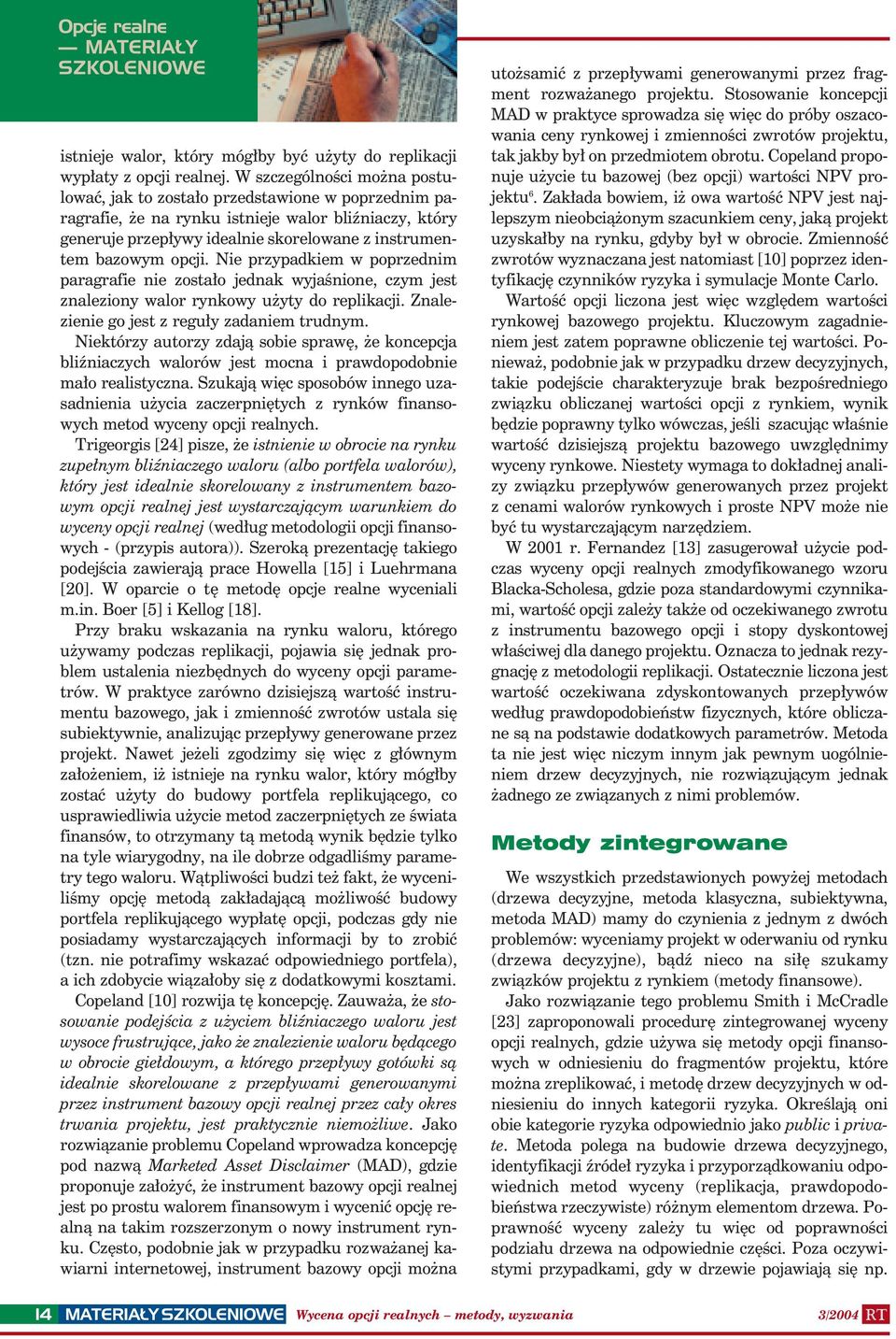 opcji. Nie przypadkiem w poprzednim paragrafie nie zostało jednak wyjaśnione, czym jest znaleziony walor rynkowy użyty do replikacji. Znalezienie go jest z reguły zadaniem trudnym.