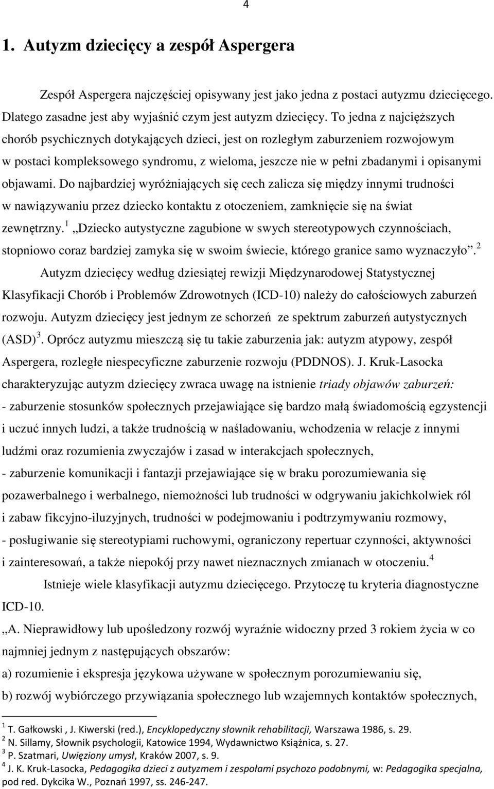 objawami. Do najbardziej wyróżniających się cech zalicza się między innymi trudności w nawiązywaniu przez dziecko kontaktu z otoczeniem, zamknięcie się na świat zewnętrzny.