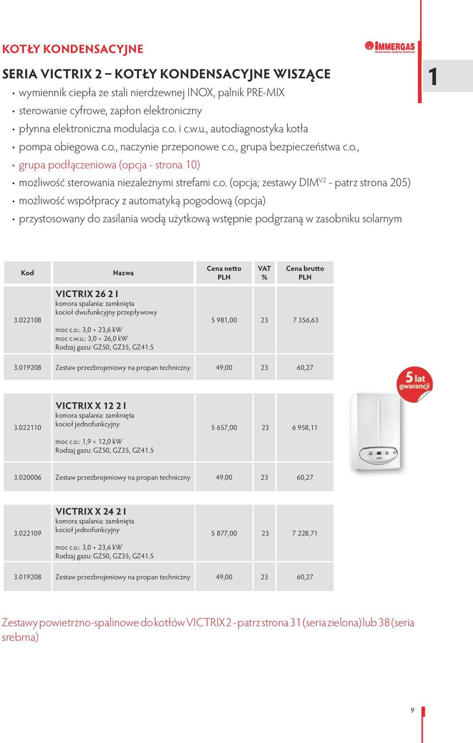 022108 VICTRIX 26 2 I komora spalania: zamknięta kocioł dwufunkcyjny przepływowy moc c.o.: 3,0 23,6 kw moc c.w.u.: 3,0 26,0 kw Rodzaj gazu: GZ50, GZ35, GZ41.5 5 981,00 23 7 356,63 3.