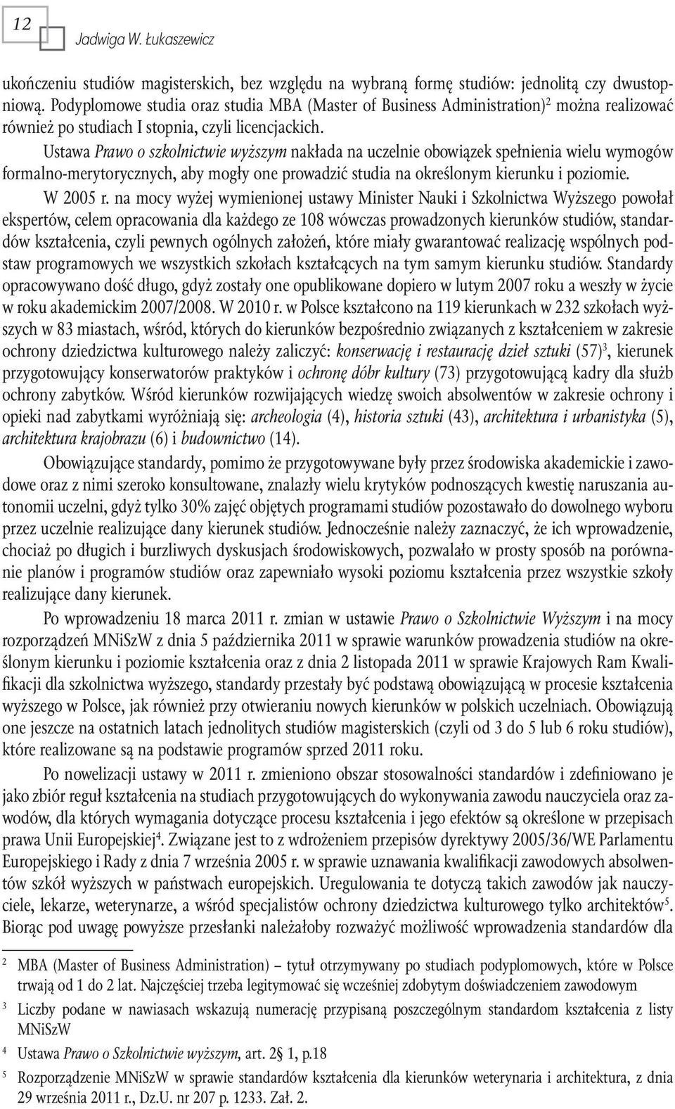 Ustawa Prawo o szkolnictwie wyższym nakłada na uczelnie obowiązek spełnienia wielu wymogów formalno-merytorycznych, aby mogły one prowadzić studia na określonym kierunku i poziomie. W 2005 r.