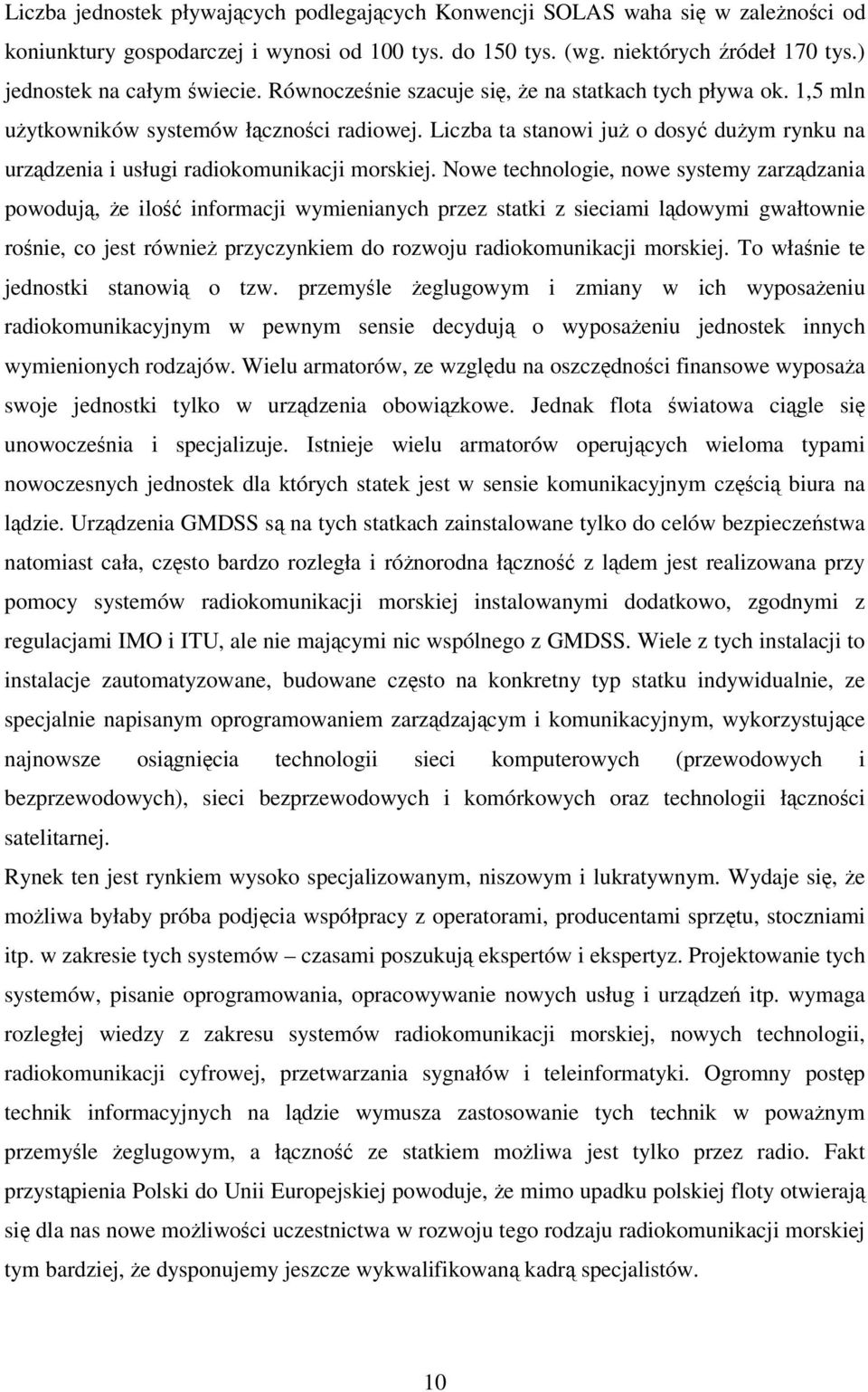 Nowe technologie, nowe systemy zarzdzania powoduj, e ilo informacji wymienianych przez statki z sieciami ldowymi gwałtownie ronie, co jest równie przyczynkiem do rozwoju radiokomunikacji morskiej.