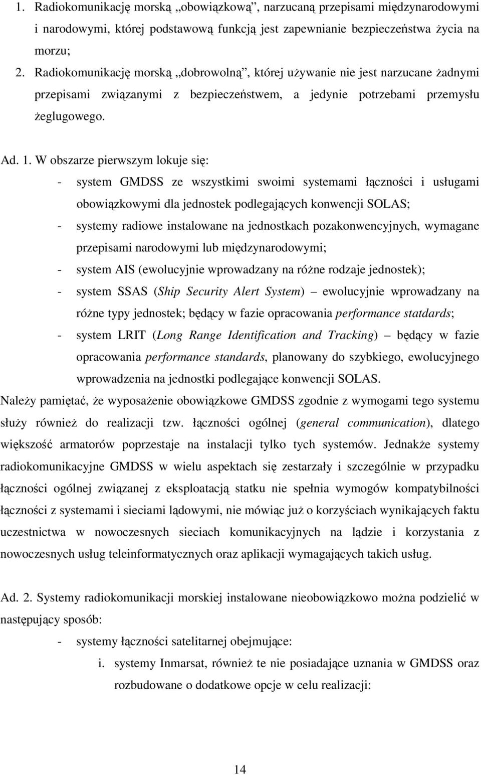 W obszarze pierwszym lokuje si: - system GMDSS ze wszystkimi swoimi systemami łcznoci i usługami obowizkowymi dla jednostek podlegajcych konwencji SOLAS; - systemy radiowe instalowane na jednostkach