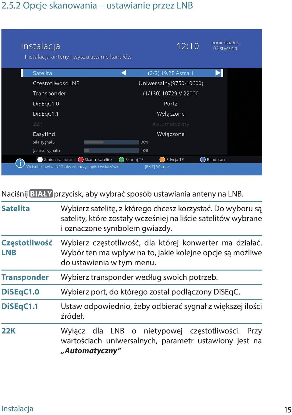 LNB Wybór ten ma wpływ na to, jakie kolejne opcje są możliwe do ustawienia w tym menu. Transponder DiSEqC1.0 DiSEqC1.1 Wybierz transponder według swoich potrzeb.