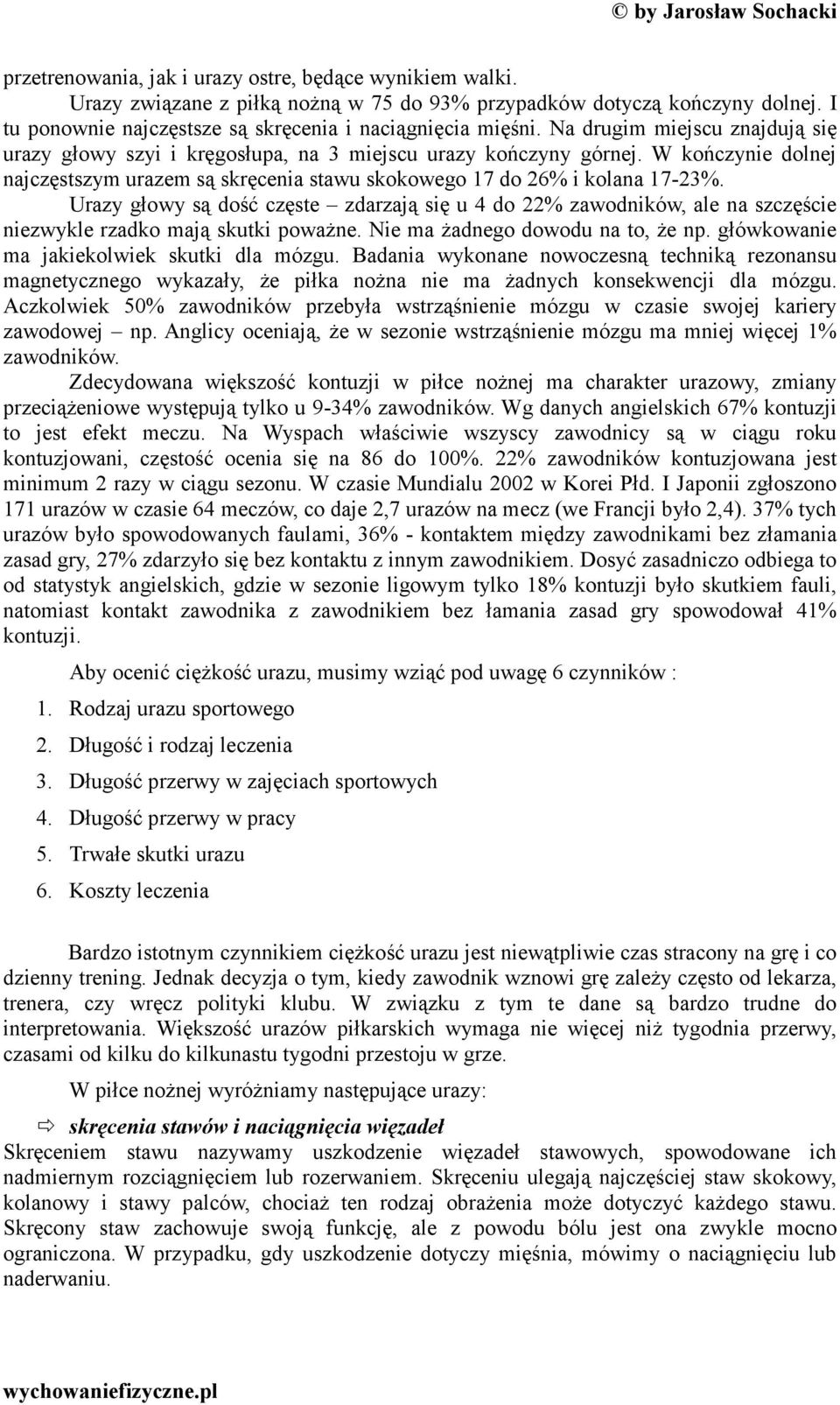 Urazy głowy są dość częste zdarzają się u 4 do 22% zawodników, ale na szczęście niezwykle rzadko mają skutki poważne. Nie ma żadnego dowodu na to, że np. główkowanie ma jakiekolwiek skutki dla mózgu.