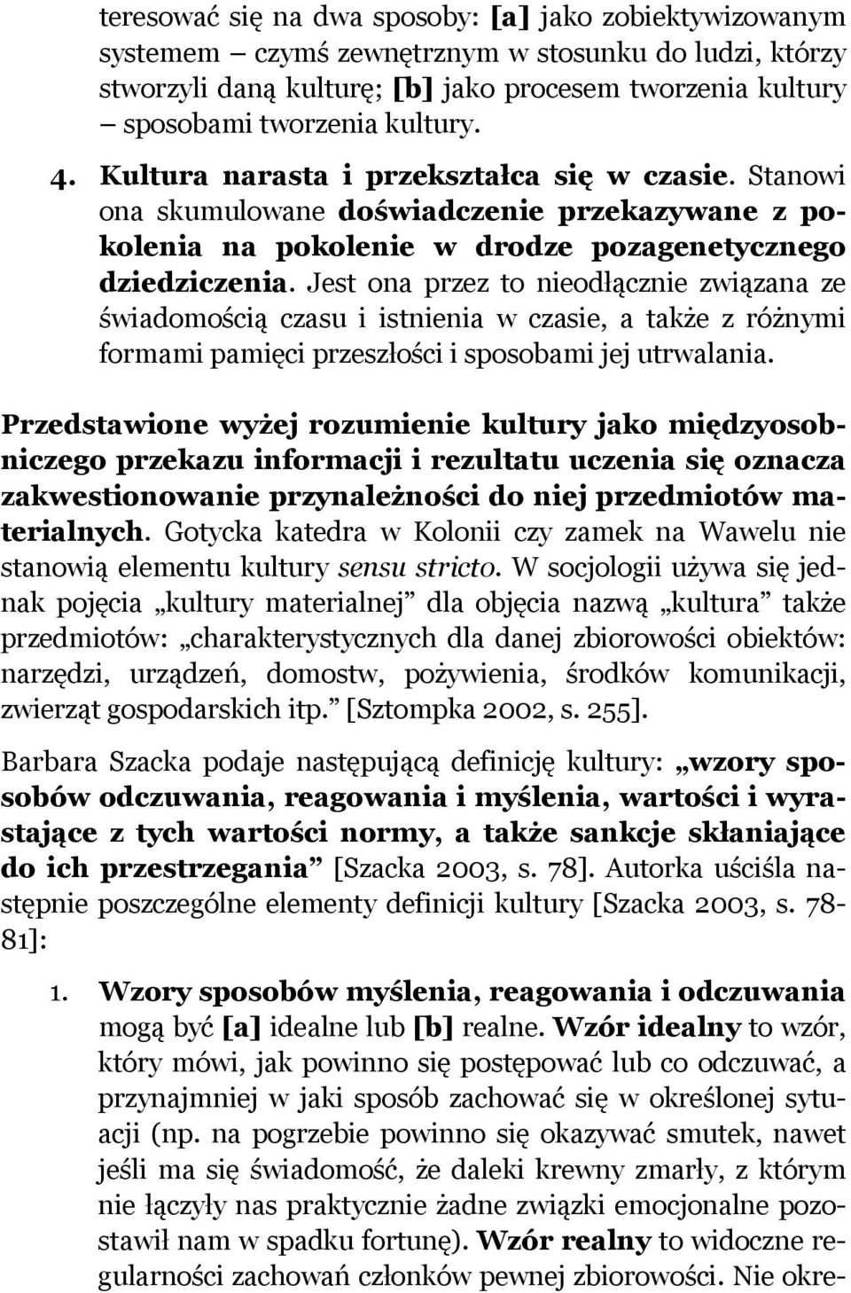 Jest ona przez to nieodłącznie związana ze świadomością czasu i istnienia w czasie, a także z różnymi formami pamięci przeszłości i sposobami jej utrwalania.