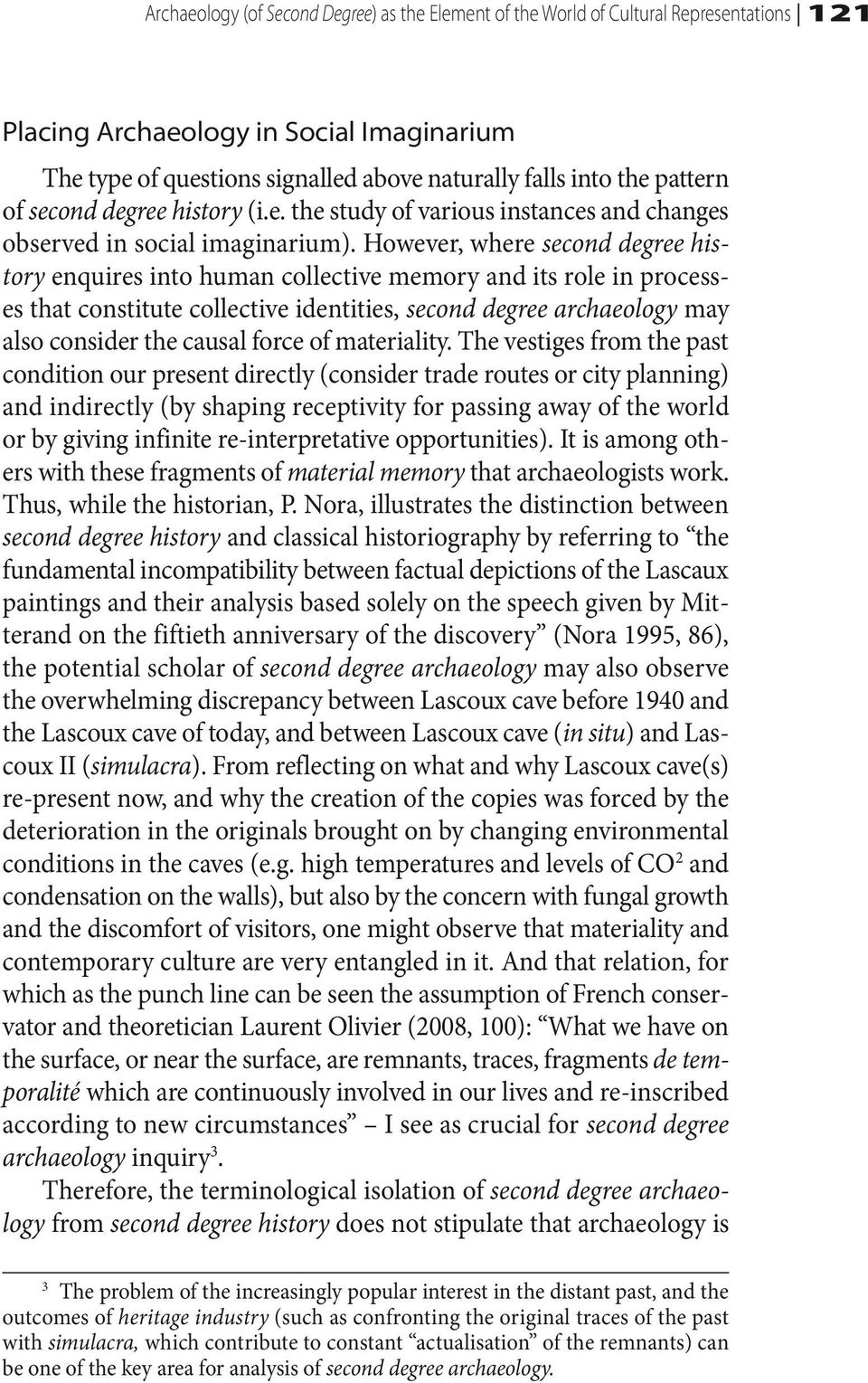 However, where second degree history enquires into human collective memory and its role in processes that constitute collective identities, second degree archaeology may also consider the causal