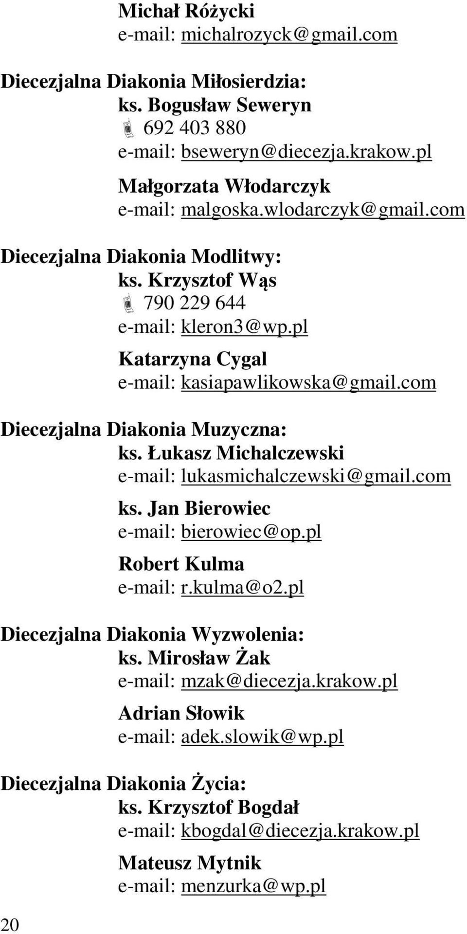 pl Katarzyna Cygal e-mail: kasiapawlikowska@gmail.com Diecezjalna Diakonia Muzyczna: ks. Łukasz Michalczewski e-mail: lukasmichalczewski@gmail.com ks. Jan Bierowiec e-mail: bierowiec@op.