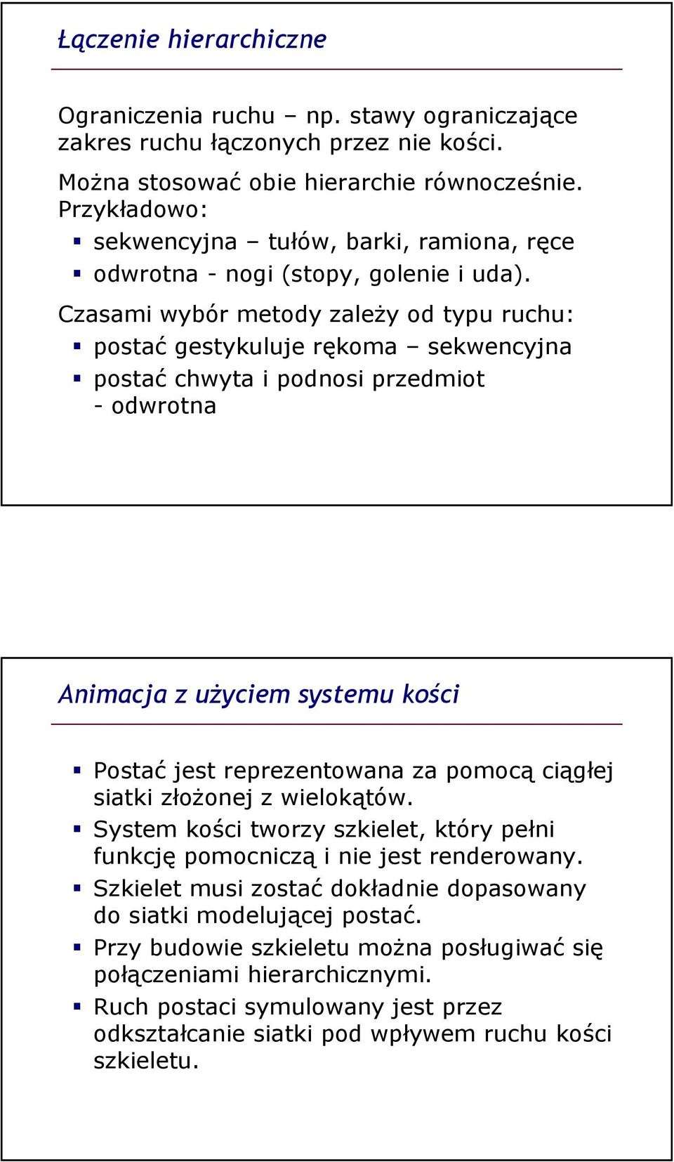 Czasami wybór metody zaleŝy od typu ruchu: postać gestykuluje rękoma sekwencyjna postać chwyta i podnosi przedmiot - odwrotna Animacja z uŝyciem systemu kości Postać jest reprezentowana za pomocą