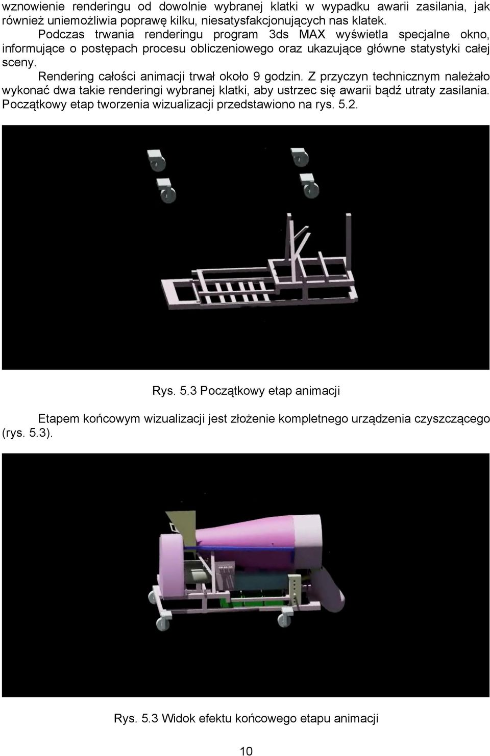 Rendering całości animacji trwał około 9 godzin. Z przyczyn technicznym należało wykonać dwa takie renderingi wybranej klatki, aby ustrzec się awarii bądź utraty zasilania.