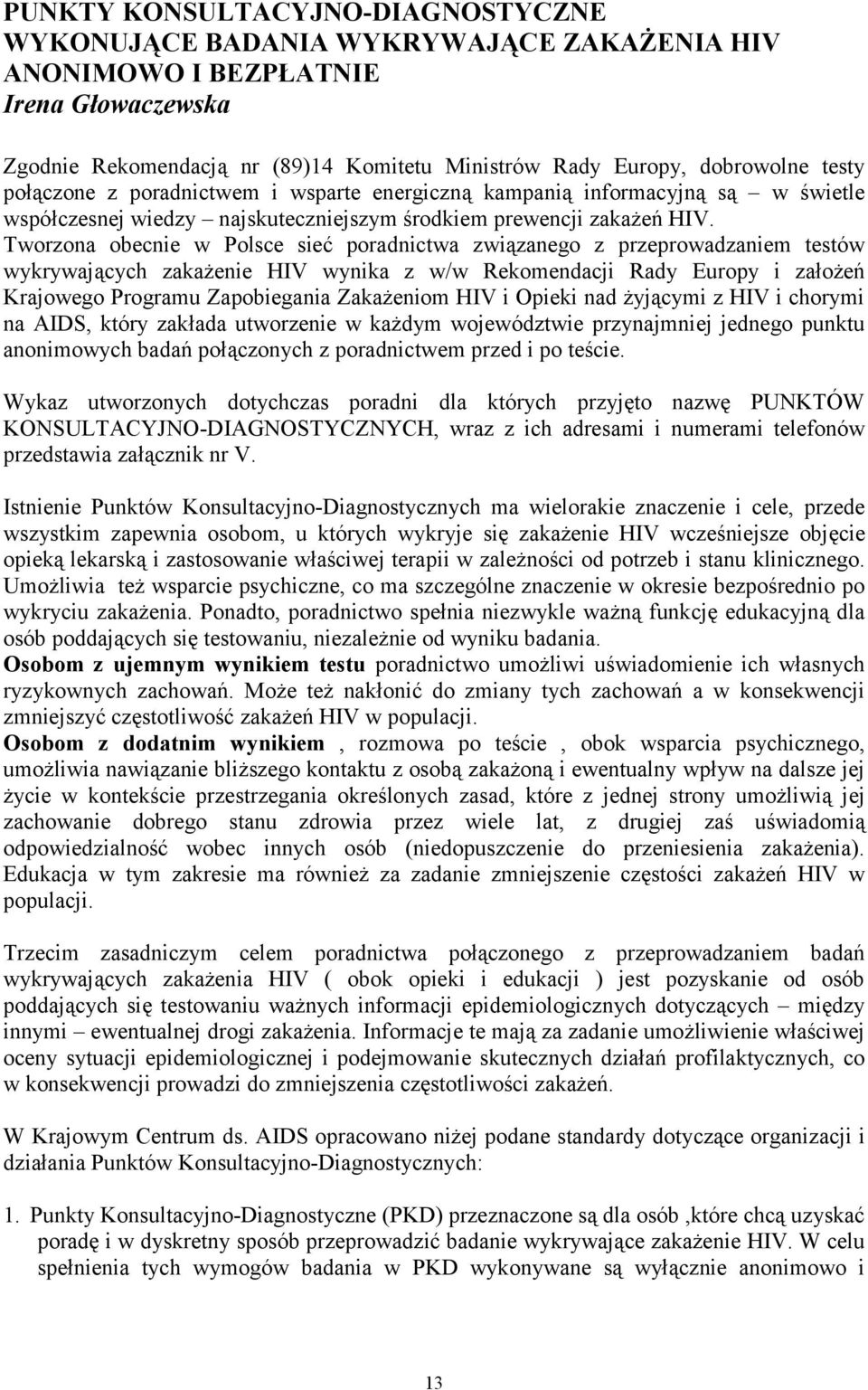 Tworzona obecnie w Polsce sieć poradnictwa związanego z przeprowadzaniem testów wykrywających zakażenie HIV wynika z w/w Rekomendacji Rady Europy i założeń Krajowego Programu Zapobiegania Zakażeniom