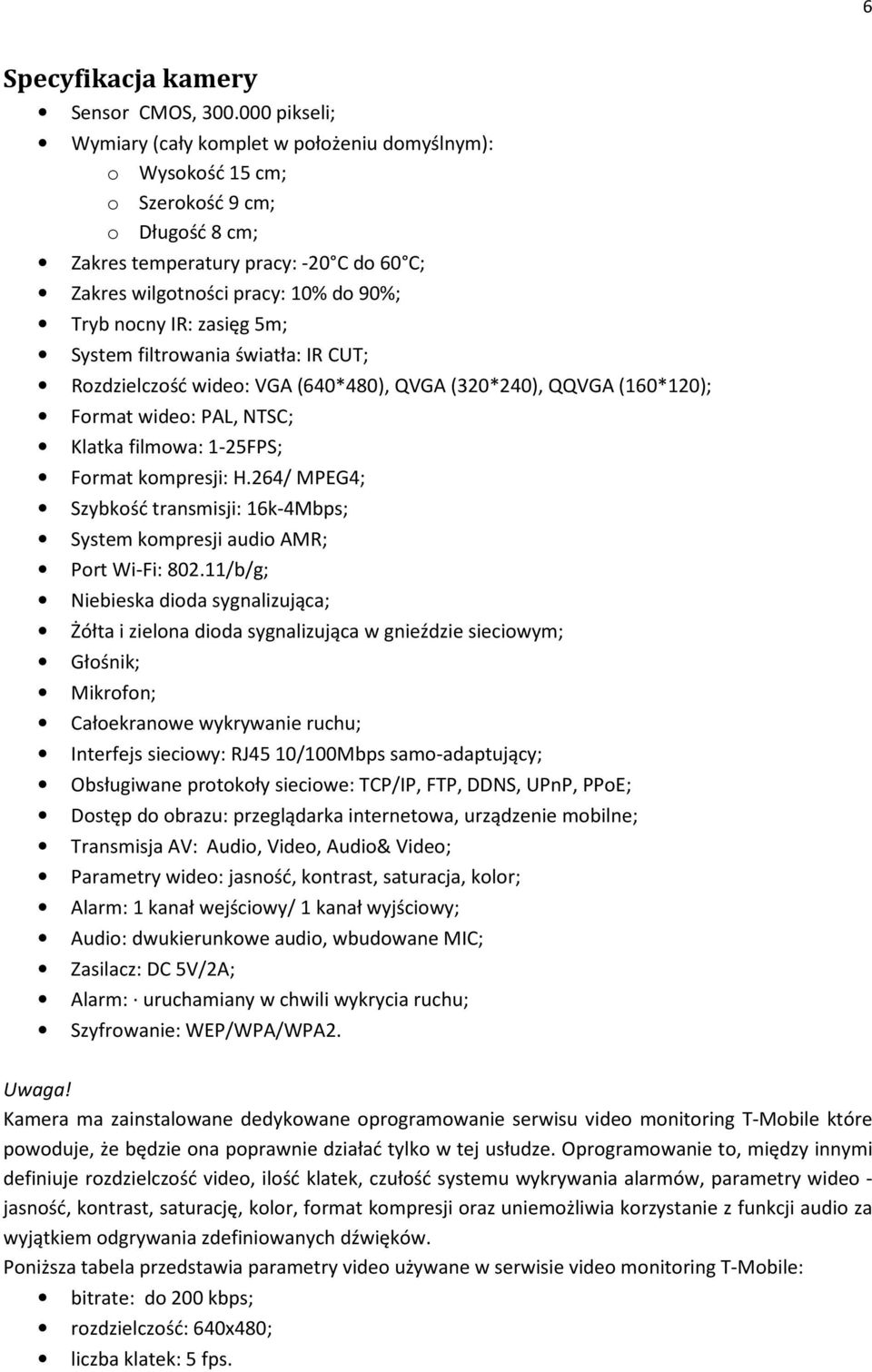 nocny IR: zasięg 5m; System filtrowania światła: IR CUT; Rozdzielczość wideo: VGA (640*480), QVGA (320*240), QQVGA (160*120); Format wideo: PAL, NTSC; Klatka filmowa: 1-25FPS; Format kompresji: H.