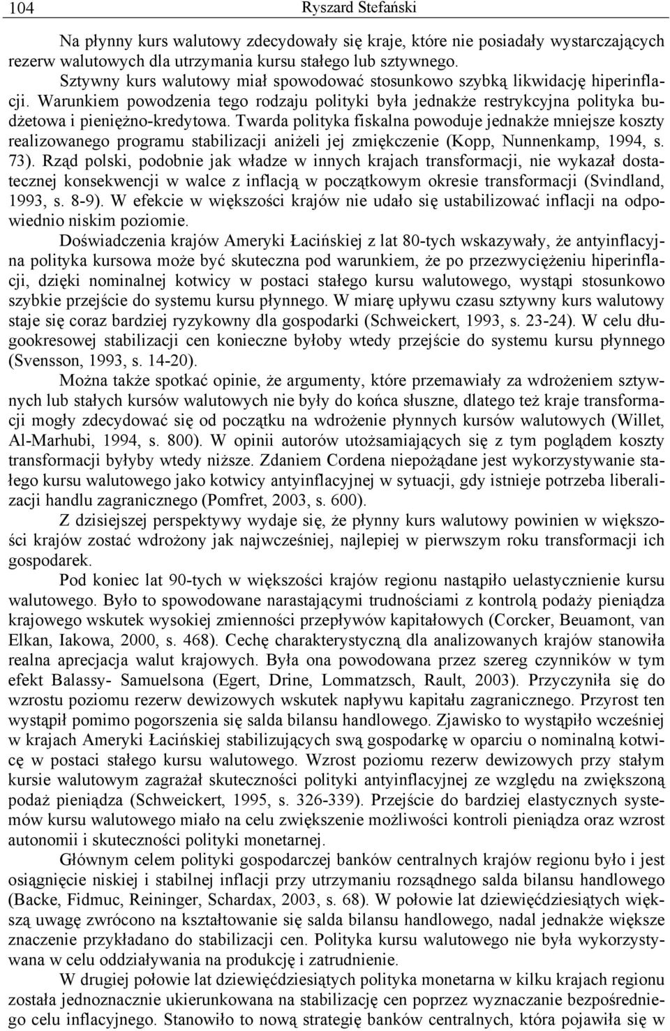 Twarda polityka fiskalna powoduje jednakże mniejsze koszty realizowanego programu stabilizacji aniżeli jej zmiękczenie (Kopp, Nunnenkamp, 1994, s. 73).