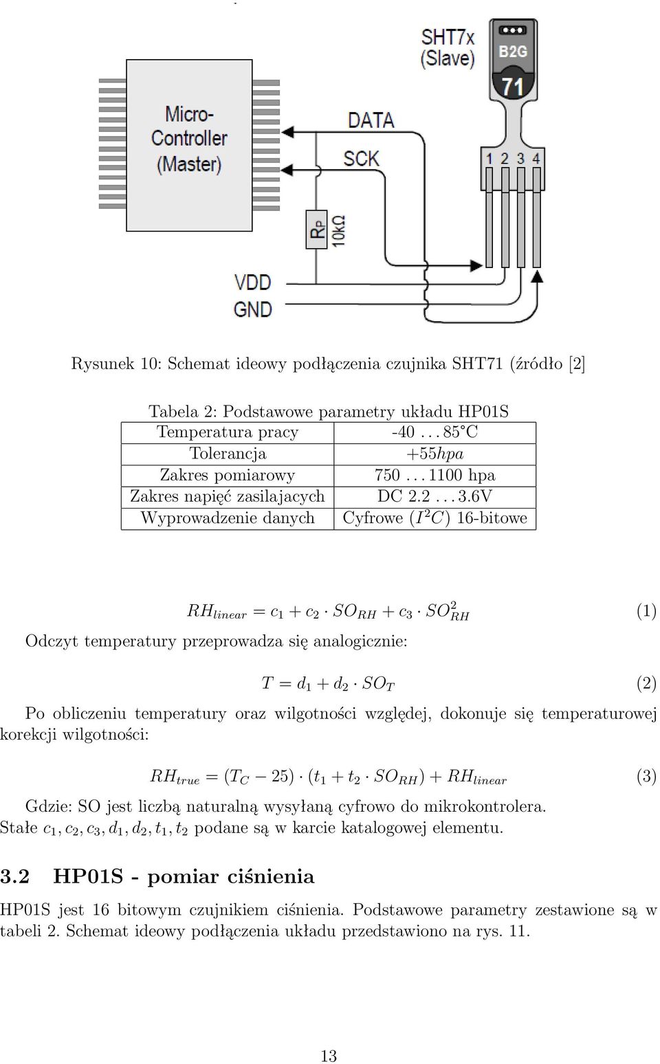 6V Wyprowadzenie danych Cyfrowe (I 2 C) 16-bitowe RH linear = c 1 + c 2 SO RH + c 3 SO 2 RH (1) Odczyt temperatury przeprowadza się analogicznie: T = d 1 + d 2 SO T (2) Po obliczeniu temperatury oraz