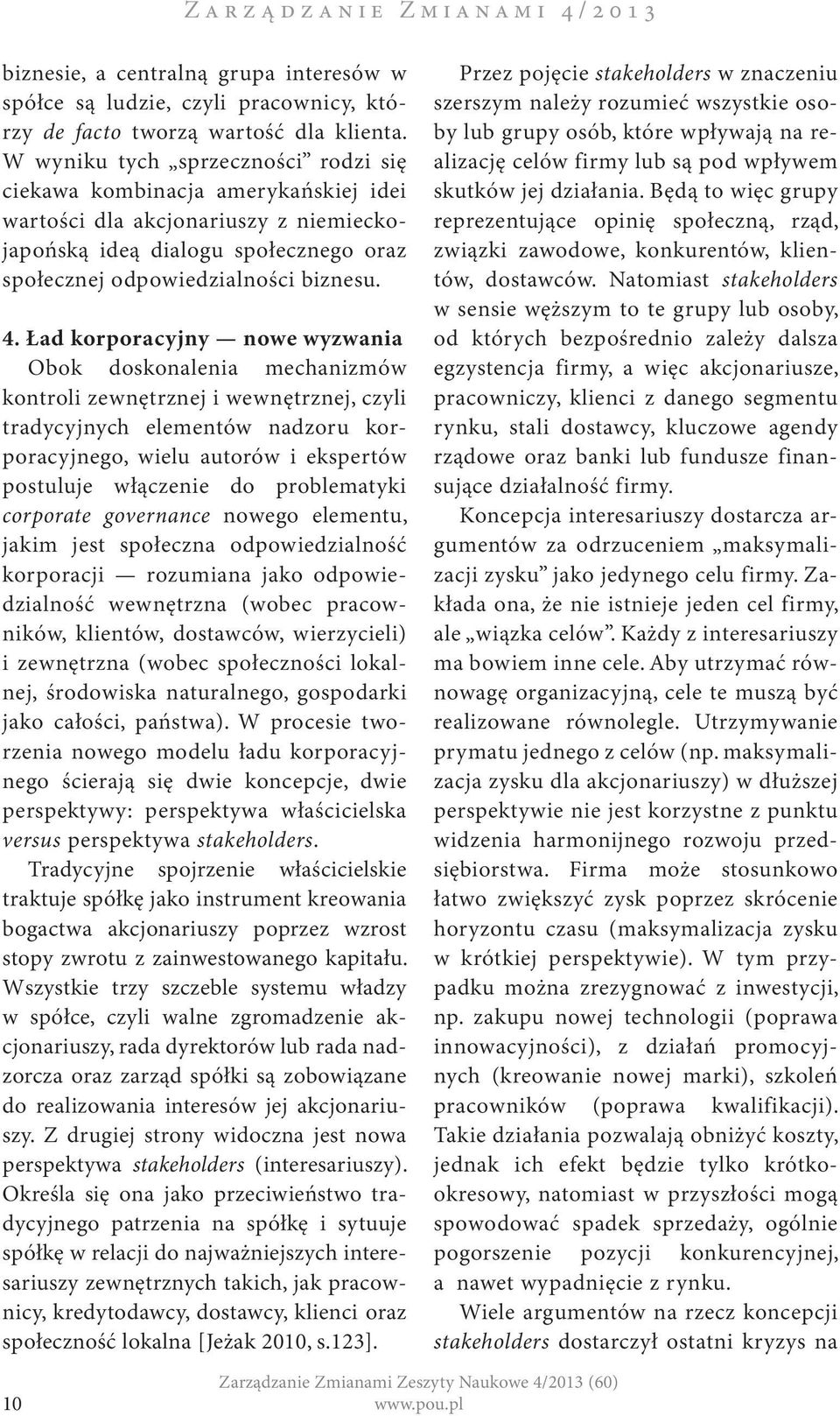 Ład korporacyjny nowe wyzwania Obok doskonalenia mechanizmów kontroli zewnętrznej i wewnętrznej, czyli tradycyjnych elementów nadzoru korporacyjnego, wielu autorów i ekspertów postuluje włączenie do