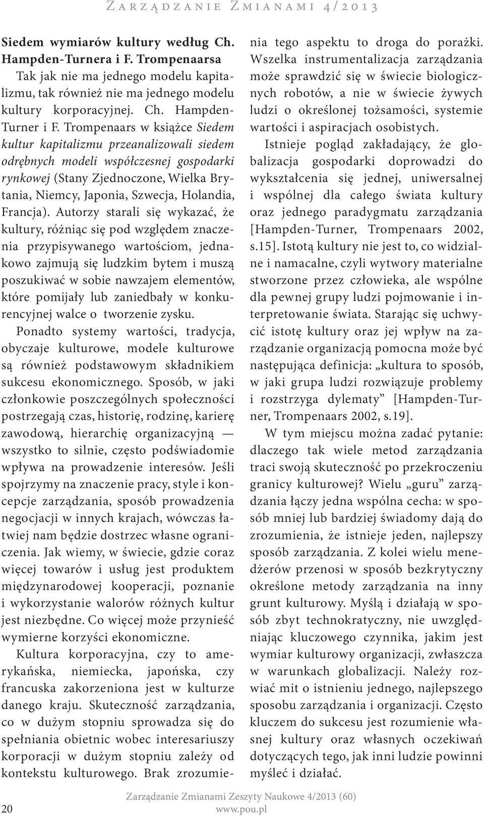 Trompenaars w książce Siedem kultur kapitalizmu przeanalizowali siedem odrębnych modeli współczesnej gospodarki rynkowej (Stany Zjednoczone, Wielka Brytania, Niemcy, Japonia, Szwecja, Holandia,